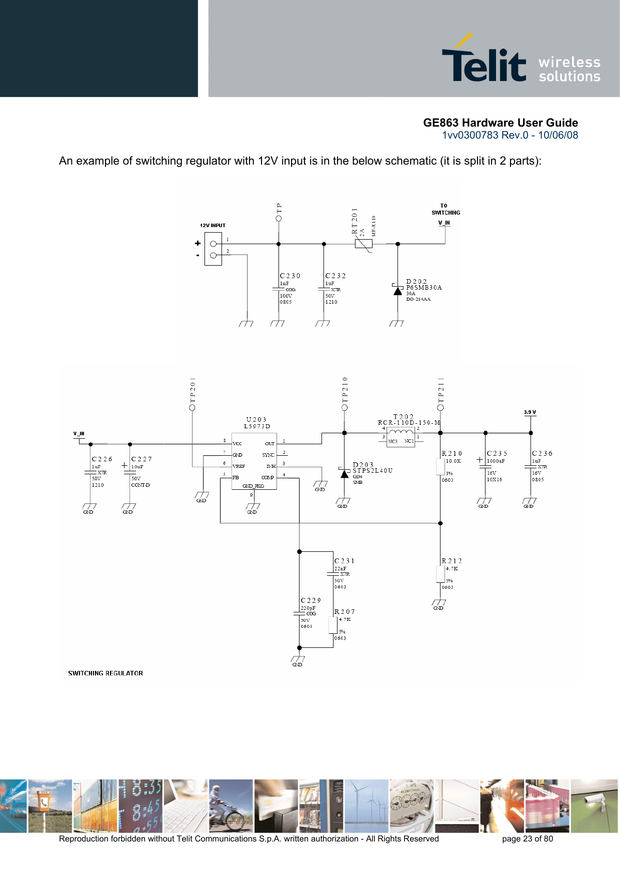       GE863 Hardware User Guide 1vv0300783 Rev.0 - 10/06/08 Reproduction forbidden without Telit Communications S.p.A. written authorization - All Rights Reserved    page 23 of 80   An example of switching regulator with 12V input is in the below schematic (it is split in 2 parts):        