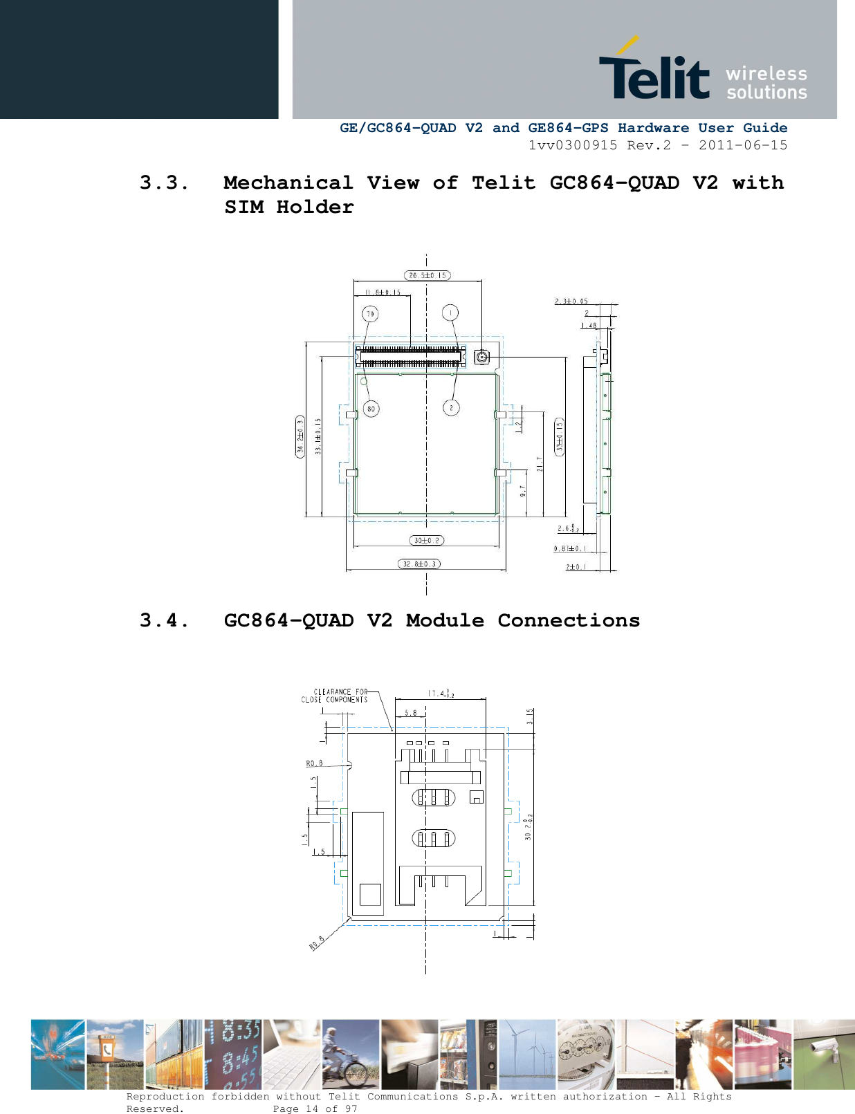      GE/GC864-QUAD V2 and GE864-GPS Hardware User Guide 1vv0300915 Rev.2 – 2011-06-15  Reproduction forbidden without Telit Communications S.p.A. written authorization - All Rights Reserved.    Page 14 of 97  3.3. Mechanical View of Telit GC864-QUAD V2 with SIM Holder 3.4. GC864-QUAD V2 Module Connections  