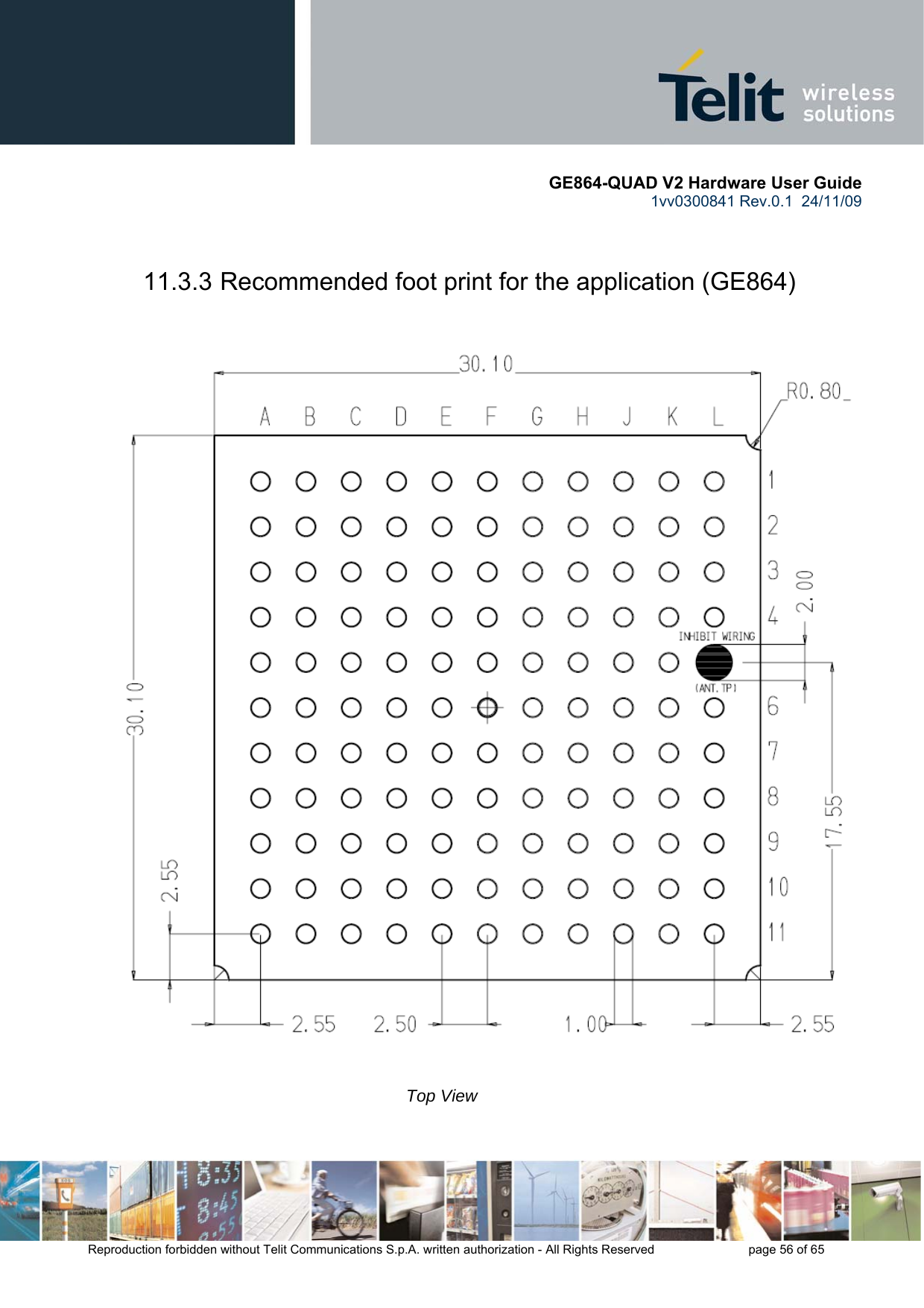       GE864-QUAD V2 Hardware User Guide 1vv0300841 Rev.0.1  24/11/09      Reproduction forbidden without Telit Communications S.p.A. written authorization - All Rights Reserved    page 56 of 65   11.3.3 Recommended foot print for the application (GE864)                                                                                                                          Top View                                                                                                                   