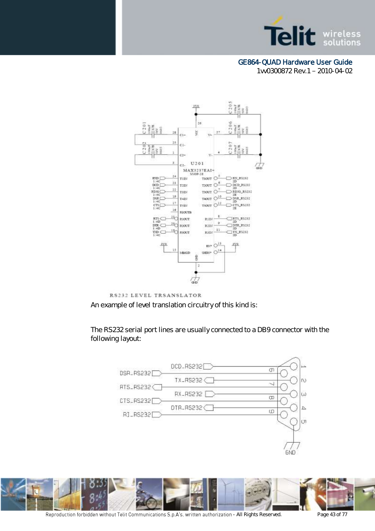      GE864-QUAD Hardware User Guide 1vv0300872 Rev.1   2010-04-02 - All Rights Reserved.    Page 43 of 77  An example of level translation circuitry of this kind is:  The RS232 serial port lines are usually connected to a DB9 connector with the following layout: 