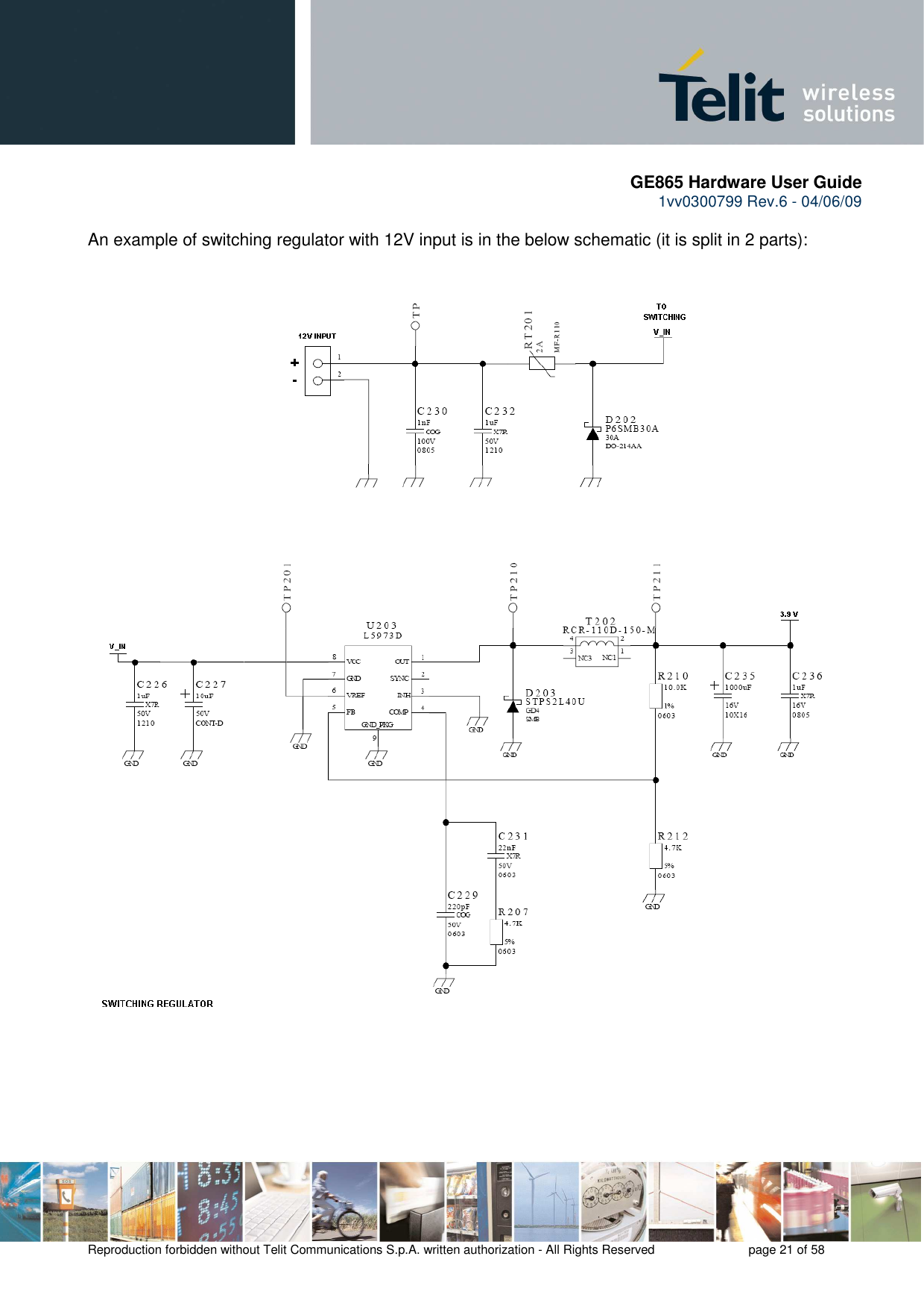       GE865 Hardware User Guide 1vv0300799 Rev.6 - 04/06/09      Reproduction forbidden without Telit Communications S.p.A. written authorization - All Rights Reserved    page 21 of 58   An example of switching regulator with 12V input is in the below schematic (it is split in 2 parts):          