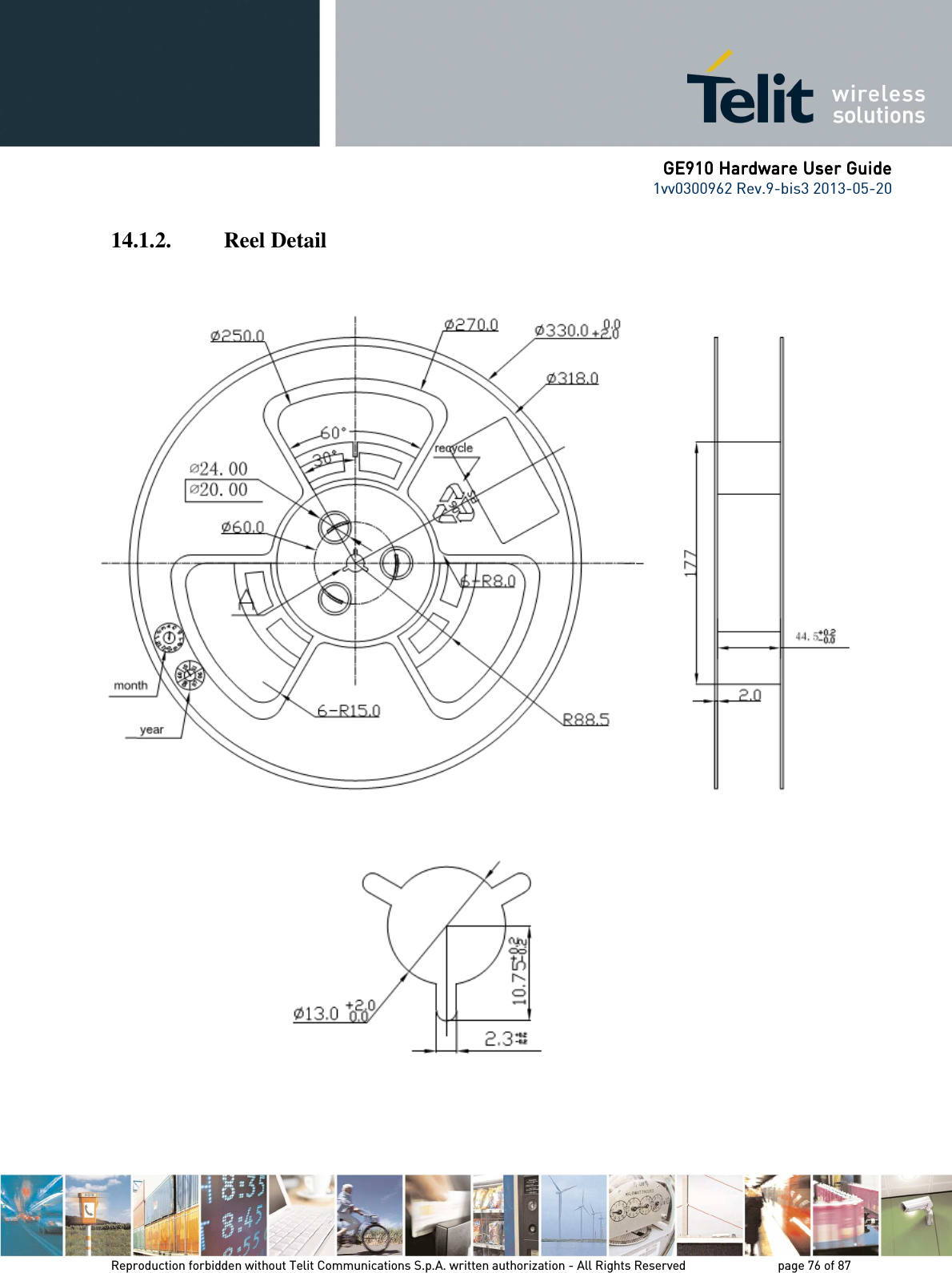      GE910 Hardware User GuideGE910 Hardware User GuideGE910 Hardware User GuideGE910 Hardware User Guide    1vv0300962 Rev.9-bis3 2013-05-20   Reproduction forbidden without Telit Communications S.p.A. written authorization - All Rights Reserved    page 76 of 87 Mod. 0805 2011-07 Rev.2 14.1.2. Reel Detail          