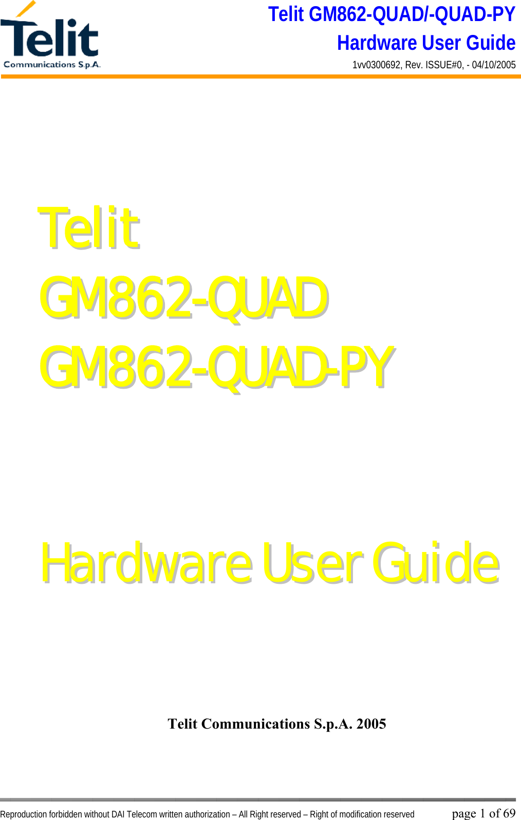 Telit GM862-QUAD/-QUAD-PY Hardware User Guide 1vv0300692, Rev. ISSUE#0, - 04/10/2005   Reproduction forbidden without DAI Telecom written authorization – All Right reserved – Right of modification reserved page 1 of 69 TTeelliitt  GGMM886622--QQUUAADD  GGMM886622--QQUUAADD--PPYY       HHaarrddwwaarree  UUsseerr  GGuuiiddee Telit Communications S.p.A. 2005  