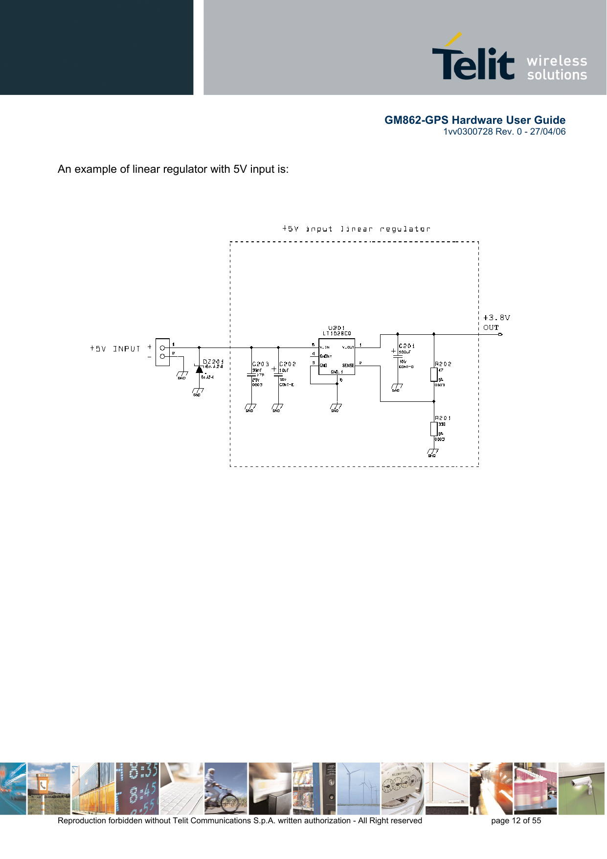       GM862-GPS Hardware User Guide   1vv0300728 Rev. 0 - 27/04/06    Reproduction forbidden without Telit Communications S.p.A. written authorization - All Right reserved    page 12 of 55    An example of linear regulator with 5V input is:       