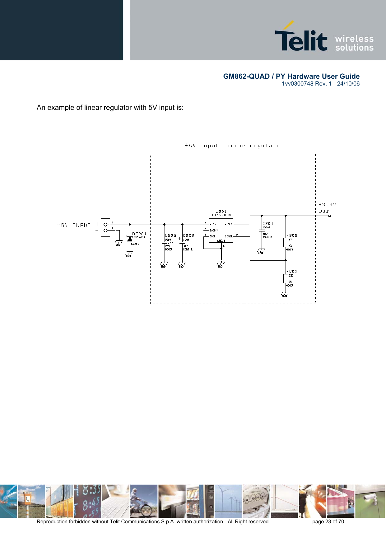        GM862-QUAD / PY Hardware User Guide   1vv0300748 Rev. 1 - 24/10/06    Reproduction forbidden without Telit Communications S.p.A. written authorization - All Right reserved    page 23 of 70    An example of linear regulator with 5V input is:       