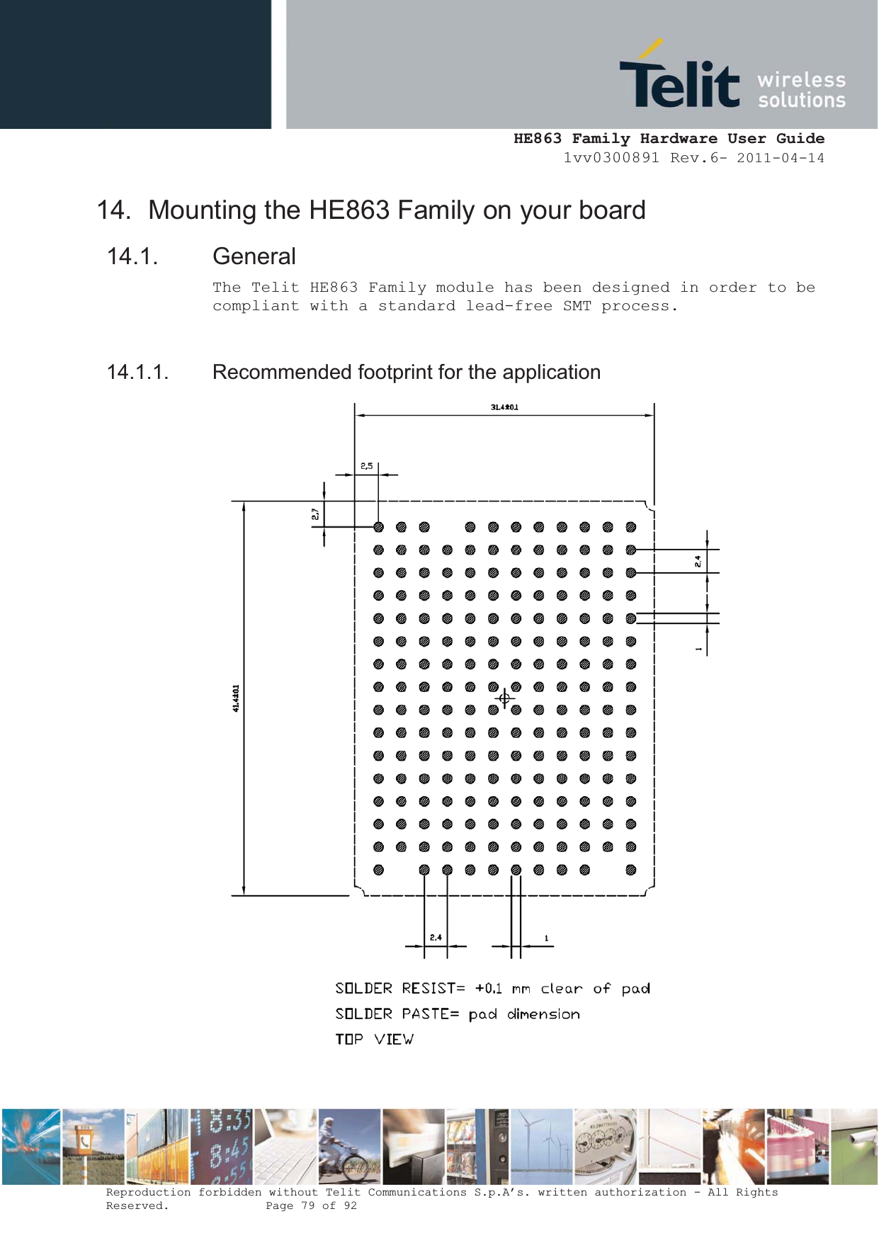  HE863 Family Hardware User Guide 1vv0300891 Rev.6- 2011-04-14    Reproduction forbidden without Telit Communications S.p.A’s. written authorization - All Rights Reserved.    Page 79 of 92  14.  Mounting the HE863 Family on your board 14.1. General The Telit HE863 Family module has been designed in order to be compliant with a standard lead-free SMT process.  14.1.1.  Recommended footprint for the application  