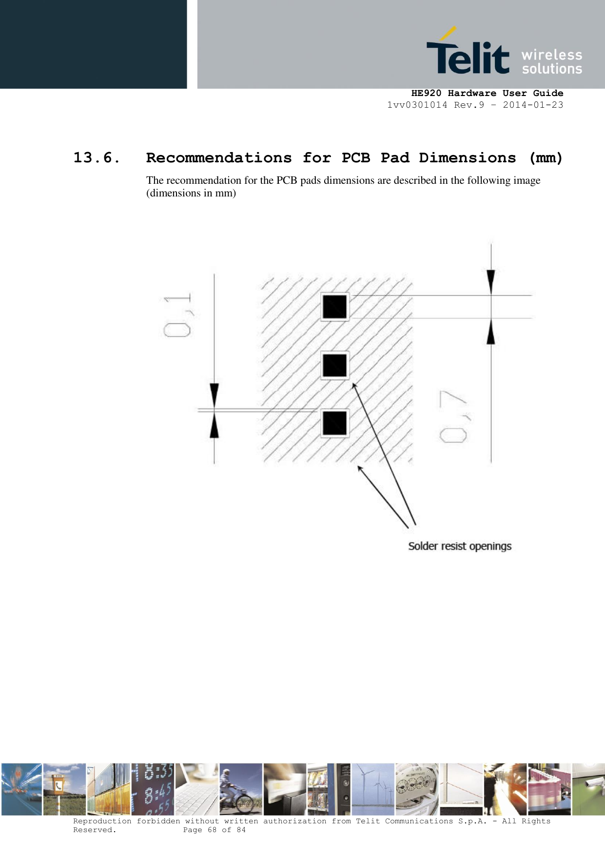    HE920 Hardware User Guide 1vv0301014 Rev.9 – 2014-01-23 Reproduction forbidden without written authorization from Telit Communications S.p.A. - All Rights Reserved.    Page 68 of 84   13.6. Recommendations for PCB Pad Dimensions (mm) The recommendation for the PCB pads dimensions are described in the following image (dimensions in mm)   
