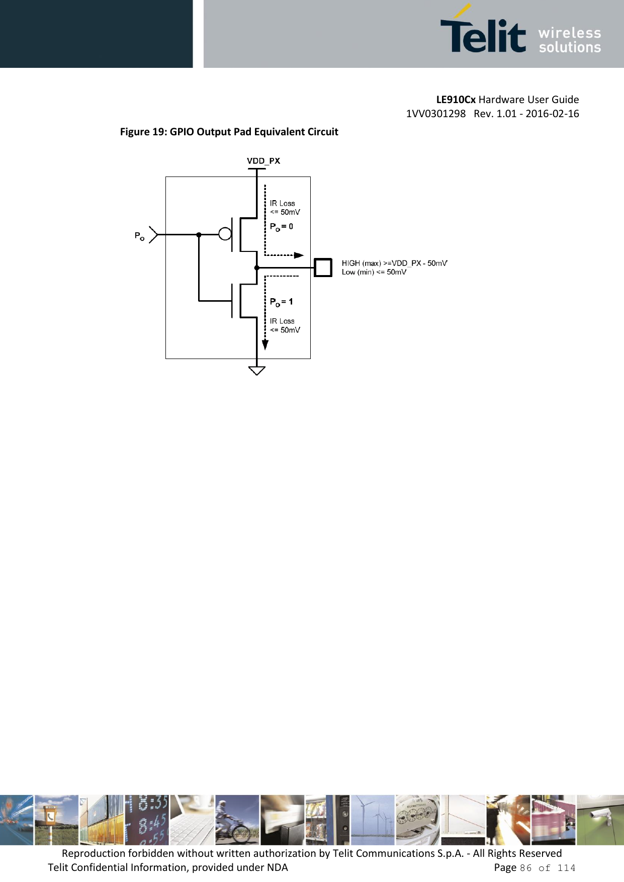         LE910Cx Hardware User Guide     1VV0301298   Rev. 1.01 - 2016-02-16 Reproduction forbidden without written authorization by Telit Communications S.p.A. - All Rights Reserved Telit Confidential Information, provided under NDA                 Page 86 of 114 Figure 19: GPIO Output Pad Equivalent Circuit  