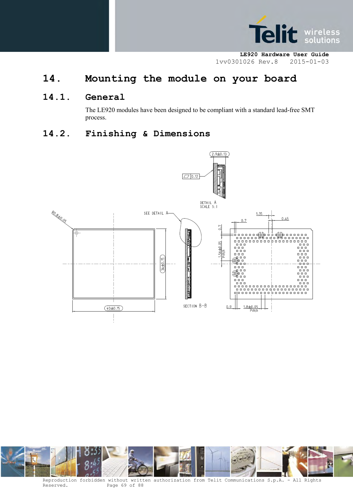     LE920 Hardware User Guide 1vv0301026 Rev.8   2015-01-03 Reproduction forbidden without written authorization from Telit Communications S.p.A. - All Rights Reserved.    Page 69 of 88  14. Mounting the module on your board 14.1. General The LE920 modules have been designed to be compliant with a standard lead-free SMT process.  14.2. Finishing &amp; Dimensions             
