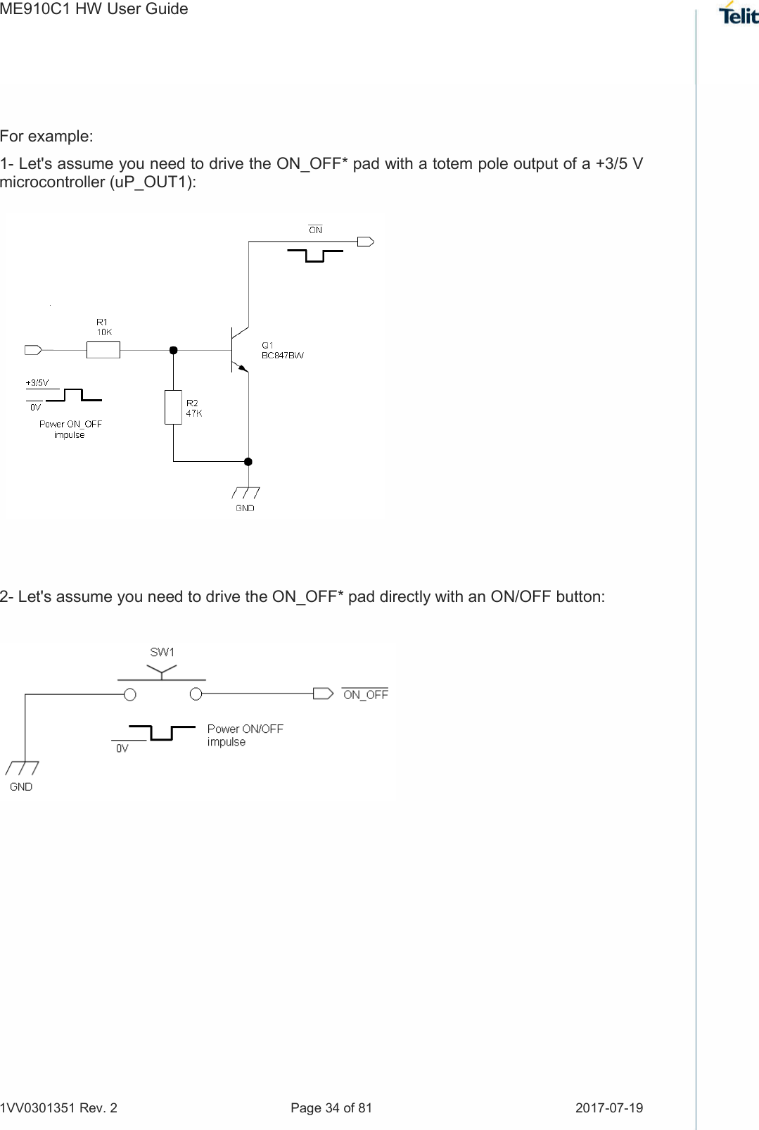 ME910C1 HW User Guide 1VV0301351 Rev. 2  Page 34 of 81  2017-07-19   For example: 1- Let&apos;s assume you need to drive the ON_OFF* pad with a totem pole output of a +3/5 V microcontroller (uP_OUT1):              2- Let&apos;s assume you need to drive the ON_OFF* pad directly with an ON/OFF button:              