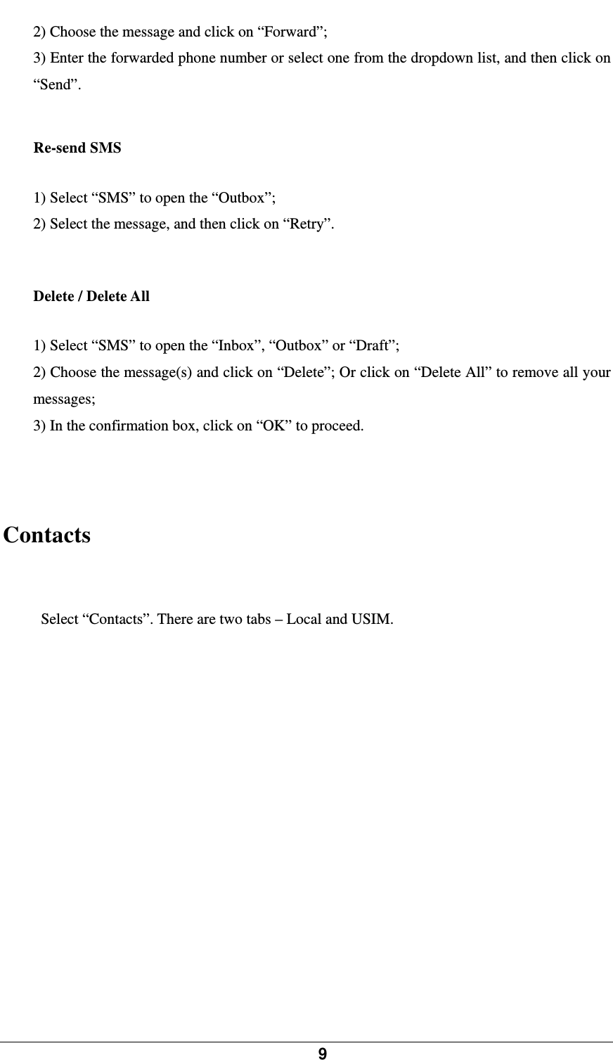            9    2) Choose the message and click on “Forward”; 3) Enter the forwarded phone number or select one from the dropdown list, and then click on “Send”.  Re-send SMS 1) Select “SMS” to open the “Outbox”; 2) Select the message, and then click on “Retry”.  Delete / Delete All 1) Select “SMS” to open the “Inbox”, “Outbox” or “Draft”; 2) Choose the message(s) and click on “Delete”; Or click on “Delete All” to remove all your messages; 3) In the confirmation box, click on “OK” to proceed.     Contacts Select “Contacts”. There are two tabs – Local and USIM. 