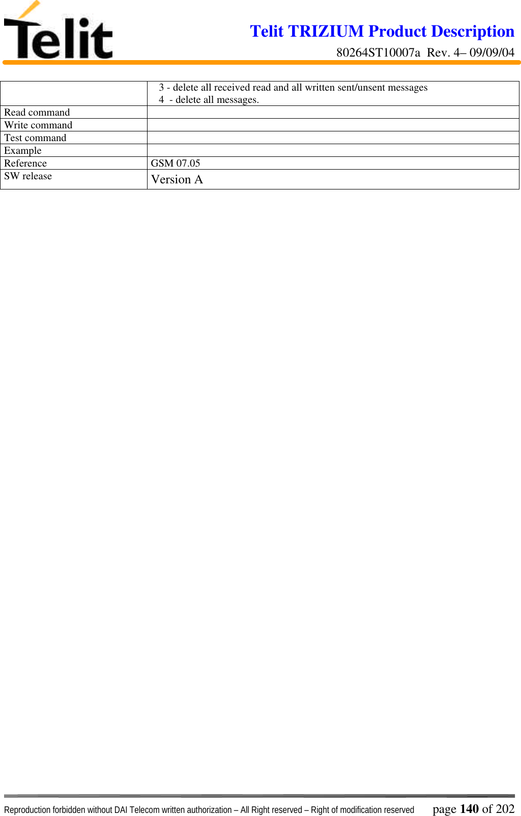 Telit TRIZIUM Product Description80264ST10007a  Rev. 4– 09/09/04Reproduction forbidden without DAI Telecom written authorization – All Right reserved – Right of modification reserved page 140 of 202   3 - delete all received read and all written sent/unsent messages   4  - delete all messages.Read commandWrite commandTest commandExampleReference GSM 07.05SW release Version A