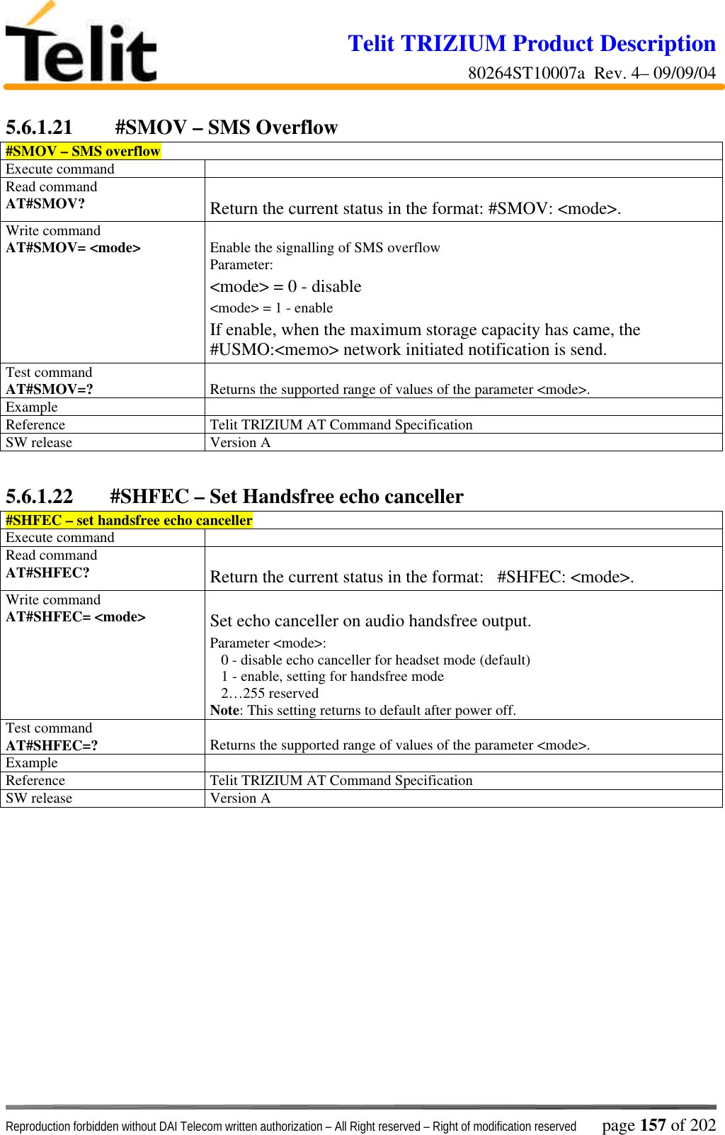 Telit TRIZIUM Product Description80264ST10007a  Rev. 4– 09/09/04Reproduction forbidden without DAI Telecom written authorization – All Right reserved – Right of modification reserved page 157 of 2025.6.1.21  #SMOV – SMS Overflow#SMOV – SMS overflowExecute commandRead commandAT#SMOV? Return the current status in the format: #SMOV: &lt;mode&gt;.Write commandAT#SMOV= &lt;mode&gt; Enable the signalling of SMS overflowParameter:&lt;mode&gt; = 0 - disable&lt;mode&gt; = 1 - enableIf enable, when the maximum storage capacity has came, the#USMO:&lt;memo&gt; network initiated notification is send.Test commandAT#SMOV=? Returns the supported range of values of the parameter &lt;mode&gt;.ExampleReference Telit TRIZIUM AT Command SpecificationSW release Version A5.6.1.22 #SHFEC – Set Handsfree echo canceller#SHFEC – set handsfree echo cancellerExecute commandRead commandAT#SHFEC? Return the current status in the format:   #SHFEC: &lt;mode&gt;.Write commandAT#SHFEC= &lt;mode&gt; Set echo canceller on audio handsfree output.Parameter &lt;mode&gt;:   0 - disable echo canceller for headset mode (default)   1 - enable, setting for handsfree mode   2…255 reserved Note: This setting returns to default after power off.Test commandAT#SHFEC=? Returns the supported range of values of the parameter &lt;mode&gt;.ExampleReference Telit TRIZIUM AT Command SpecificationSW release Version A