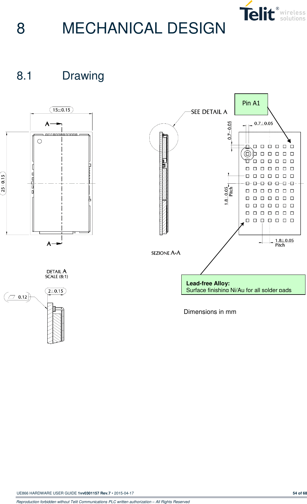  UE866 HARDWARE USER GUIDE 1vv0301157 Rev.7 • 2015-04-17 54 of 68 Reproduction forbidden without Telit Communications PLC written authorization – All Rights Reserved 8  MECHANICAL DESIGN 8.1  Drawing                           Pin A1 Lead-free Alloy: Surface finishing Ni/Au for all solder pads  Dimensions in mm 