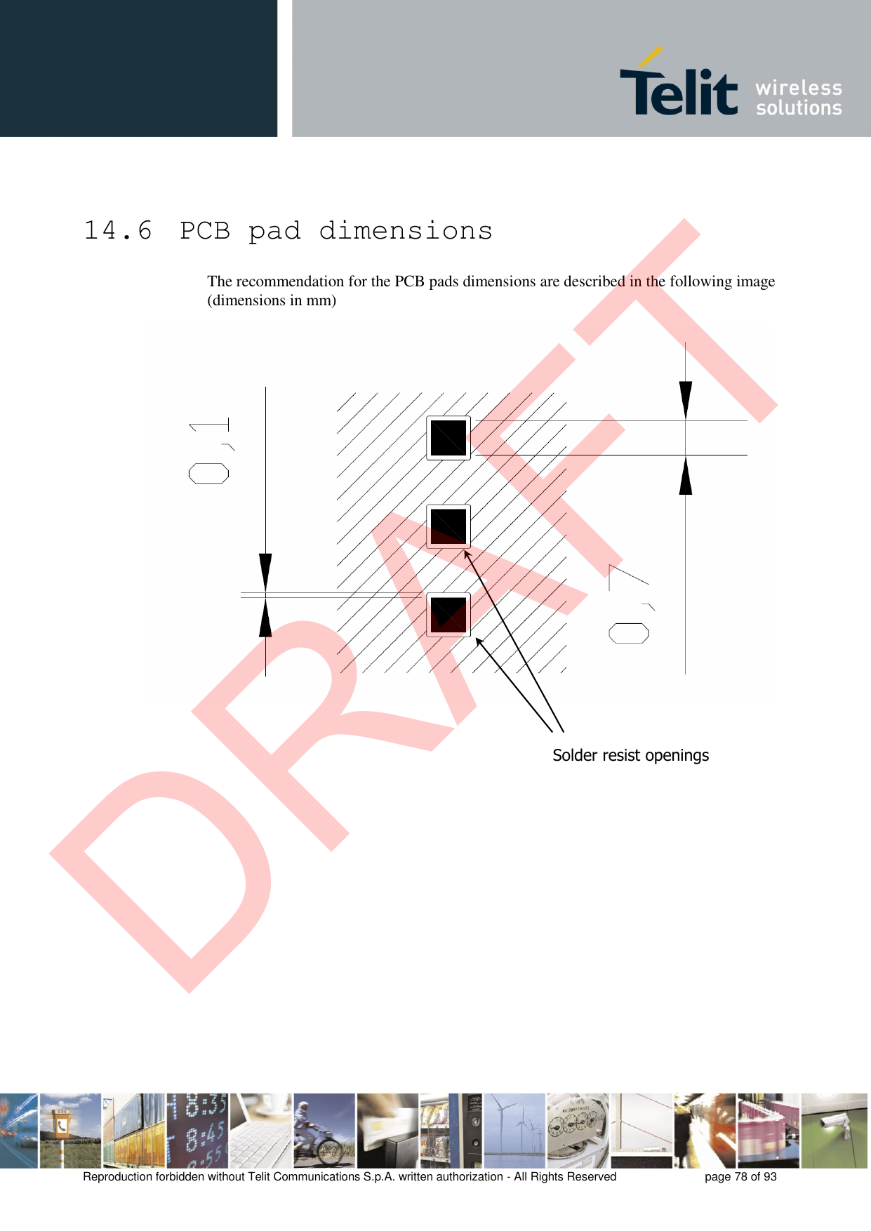 Reproduction forbidden without Telit Communications S.p.A. written authorization - All Rights Reserved  page 78 of 93 14.6  PCB pad dimensions The recommendation for the PCB pads dimensions are described in the following image (dimensions in mm) Solder resist openings DRAFT