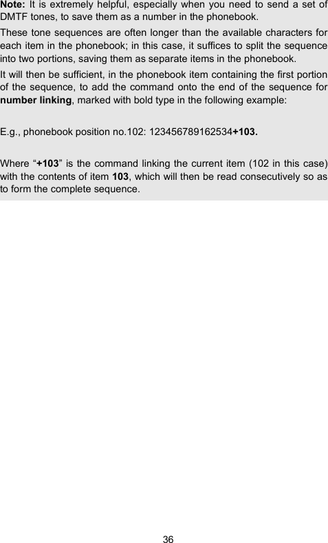 36Note: It is extremely helpful, especially when you need to send a set ofDMTF tones, to save them as a number in the phonebook.These tone sequences are often longer than the available characters foreach item in the phonebook; in this case, it suffices to split the sequenceinto two portions, saving them as separate items in the phonebook.It will then be sufficient, in the phonebook item containing the first portionof the sequence, to add the command onto the end of the sequence fornumber linking, marked with bold type in the following example:E.g., phonebook position no.102: 123456789162534+103.Where “+103” is the command linking the current item (102 in this case)with the contents of item 103, which will then be read consecutively so asto form the complete sequence.