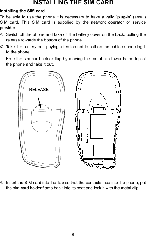 8INSTALLING THE SIM CARDInstalling the SIM cardTo be able to use the phone it is necessary to have a valid “plug-in” (small)SIM card. This SIM card is supplied by the network operator or serviceprovider.1  Switch off the phone and take off the battery cover on the back, pulling therelease towards the bottom of the phone.2  Take the battery out, paying attention not to pull on the cable connecting itto the phone. Free the sim-card holder flap by moving the metal clip towards the top ofthe phone and take it out.3Insert the SIM card into the flap so that the contacts face into the phone, putthe sim-card holder flamp back into its seat and lock it with the metal clip.SGANCIO RELEASE