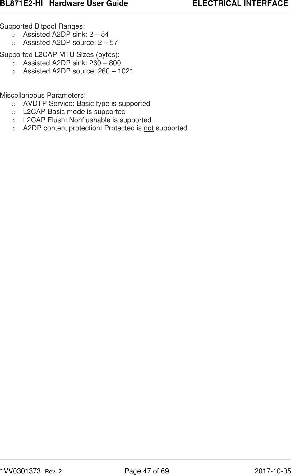 BL871E2-HI   Hardware User Guide       ELECTRICAL INTERFACE 1VV0301373  Rev. 2 Page 47 of 69 2017-10-05  Supported Bitpool Ranges: o Assisted A2DP sink: 2 – 54 o Assisted A2DP source: 2 – 57 Supported L2CAP MTU Sizes (bytes): o Assisted A2DP sink: 260 – 800 o Assisted A2DP source: 260 – 1021  Miscellaneous Parameters: o AVDTP Service: Basic type is supported o L2CAP Basic mode is supported o L2CAP Flush: Nonflushable is supported o A2DP content protection: Protected is not supported    