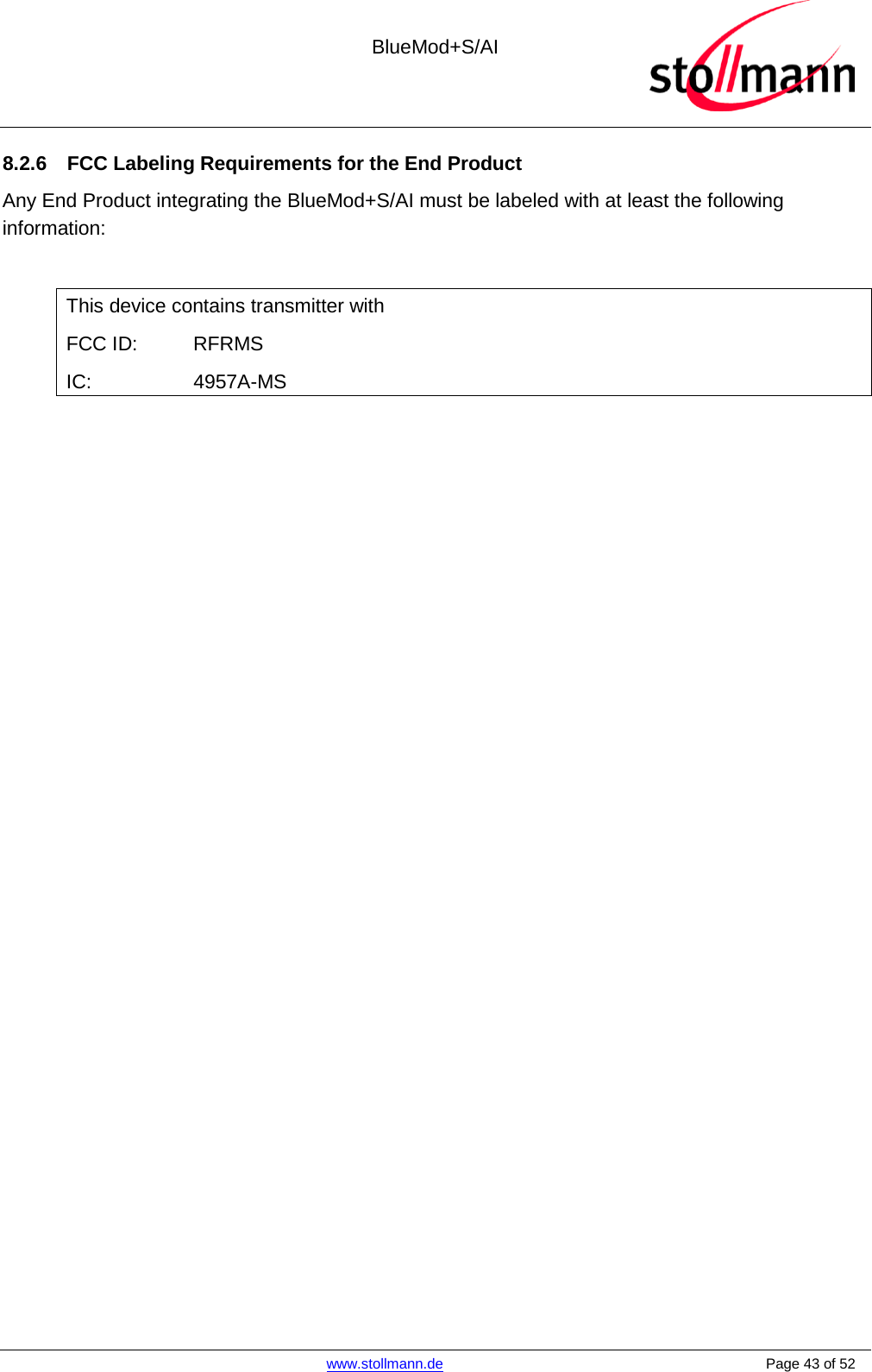  BlueMod+S/AI    www.stollmann.de    Page 43 of 52  8.2.6 FCC Labeling Requirements for the End Product Any End Product integrating the BlueMod+S/AI must be labeled with at least the following information:  This device contains transmitter with  FCC ID:  RFRMS IC:     4957A-MS    