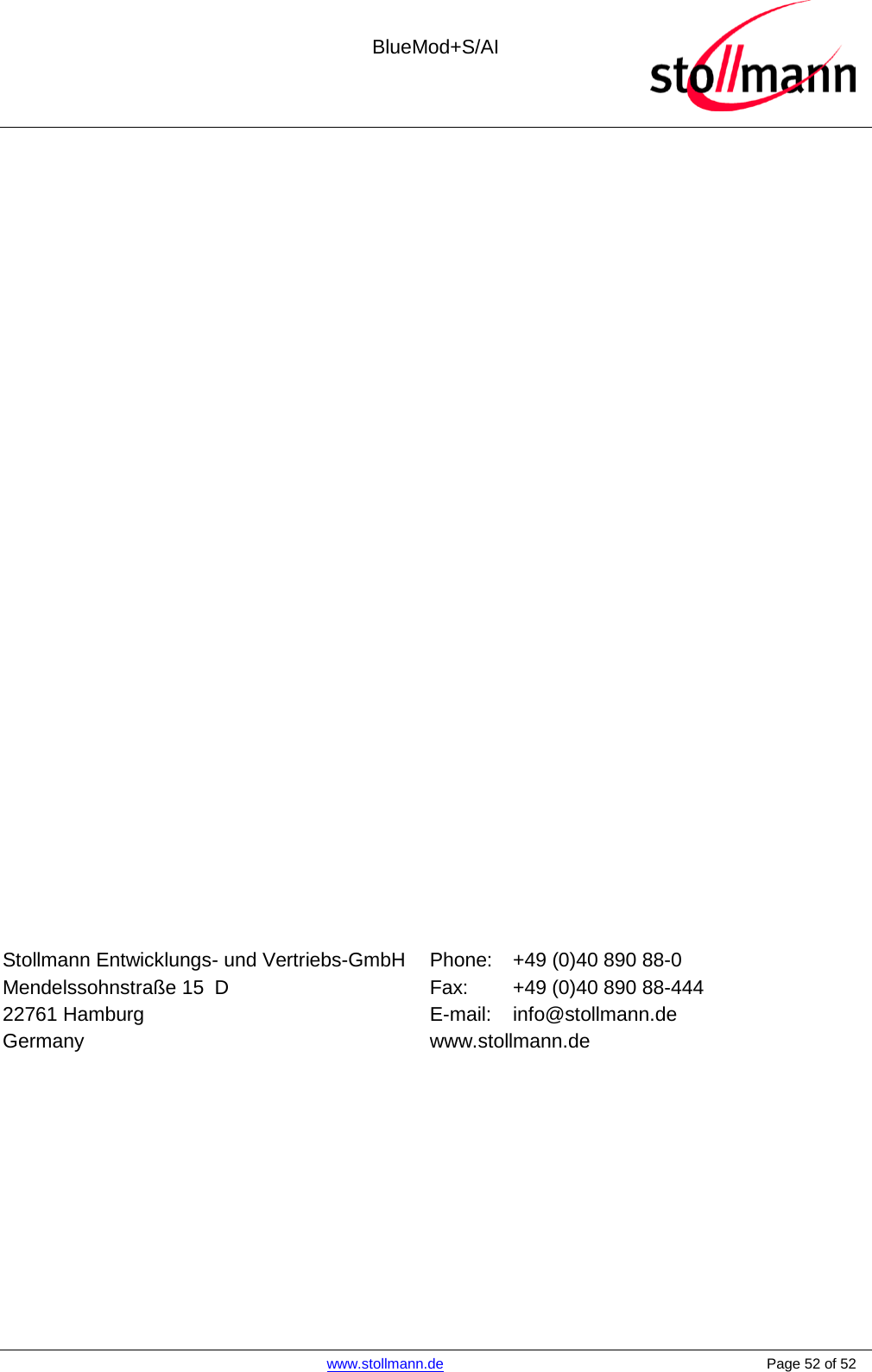  BlueMod+S/AI    www.stollmann.de    Page 52 of 52                       Stollmann Entwicklungs- und Vertriebs-GmbH Mendelssohnstraße 15  D 22761 Hamburg Germany Phone: +49 (0)40 890 88-0 Fax:  +49 (0)40 890 88-444 E-mail: info@stollmann.de www.stollmann.de  