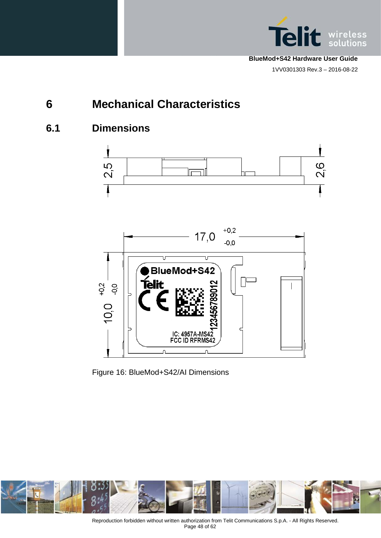    BlueMod+S42 Hardware User Guide 1VV0301303 Rev.3 – 2016-08-22  Reproduction forbidden without written authorization from Telit Communications S.p.A. - All Rights Reserved.  Page 48 of 62 6  Mechanical Characteristics 6.1  Dimensions     Figure 16: BlueMod+S42/AI Dimensions  