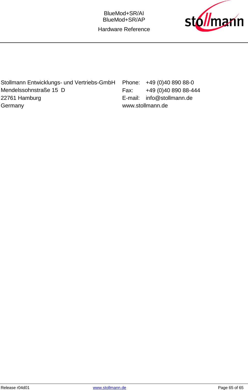  BlueMod+SR/AI BlueMod+SR/AP Hardware Reference  Release r04d01 www.stollmann.de    Page 65 of 65     Stollmann Entwicklungs- und Vertriebs-GmbH Mendelssohnstraße 15  D 22761 Hamburg Germany Phone: +49 (0)40 890 88-0 Fax:  +49 (0)40 890 88-444 E-mail: info@stollmann.de www.stollmann.de  