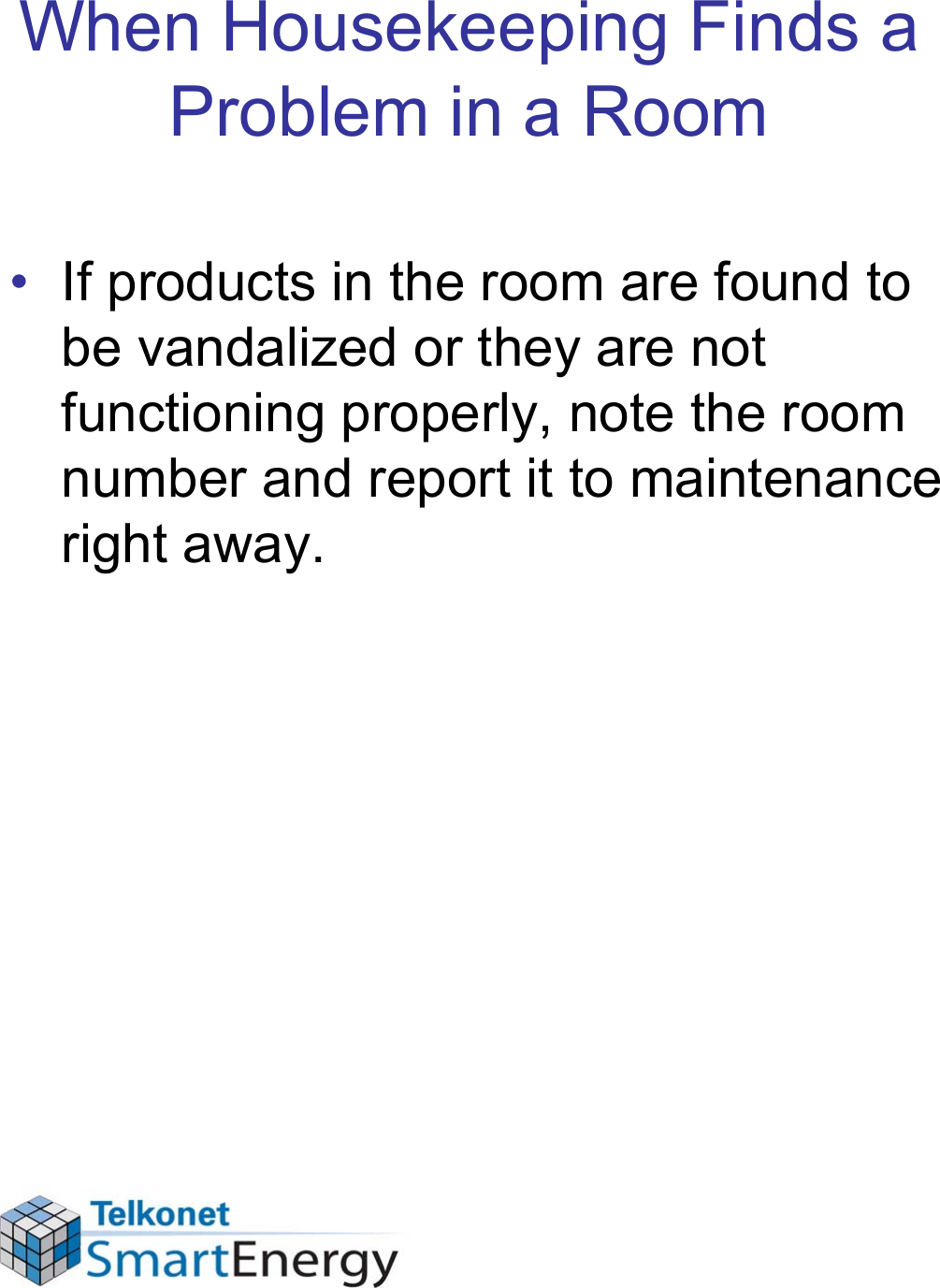 When Housekeeping Finds a Problem in a Room• If products in the room are found to be vandalized or they are not functioning properly, note the room number and report it to maintenance right away.