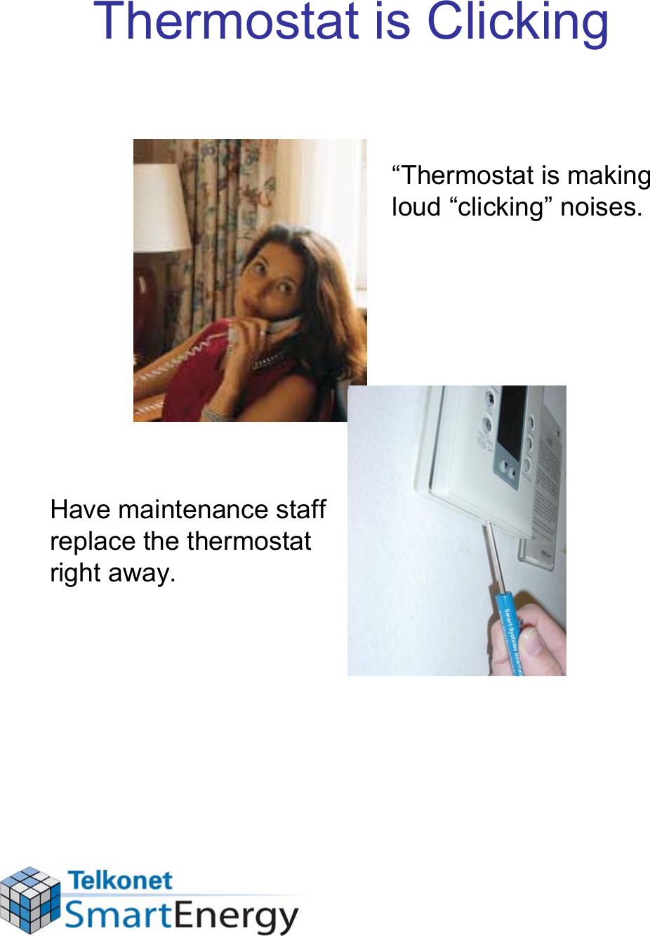 Thermostat is Clicking“Thermostat is making loud “clicking” noises.Have maintenance staff replace the thermostat right away.