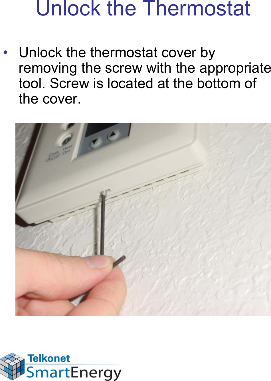 Unlock the Thermostat• Unlock the thermostat cover by removing the screw with the appropriate tool. Screw is located at the bottom of the cover.