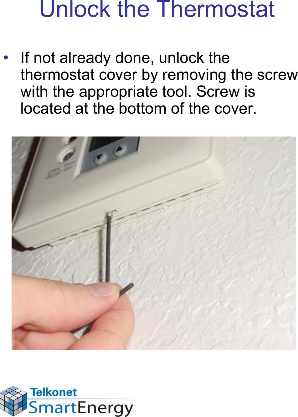 Unlock the Thermostat• If not already done, unlock the thermostat cover by removing the screw with the appropriate tool. Screw is located at the bottom of the cover.