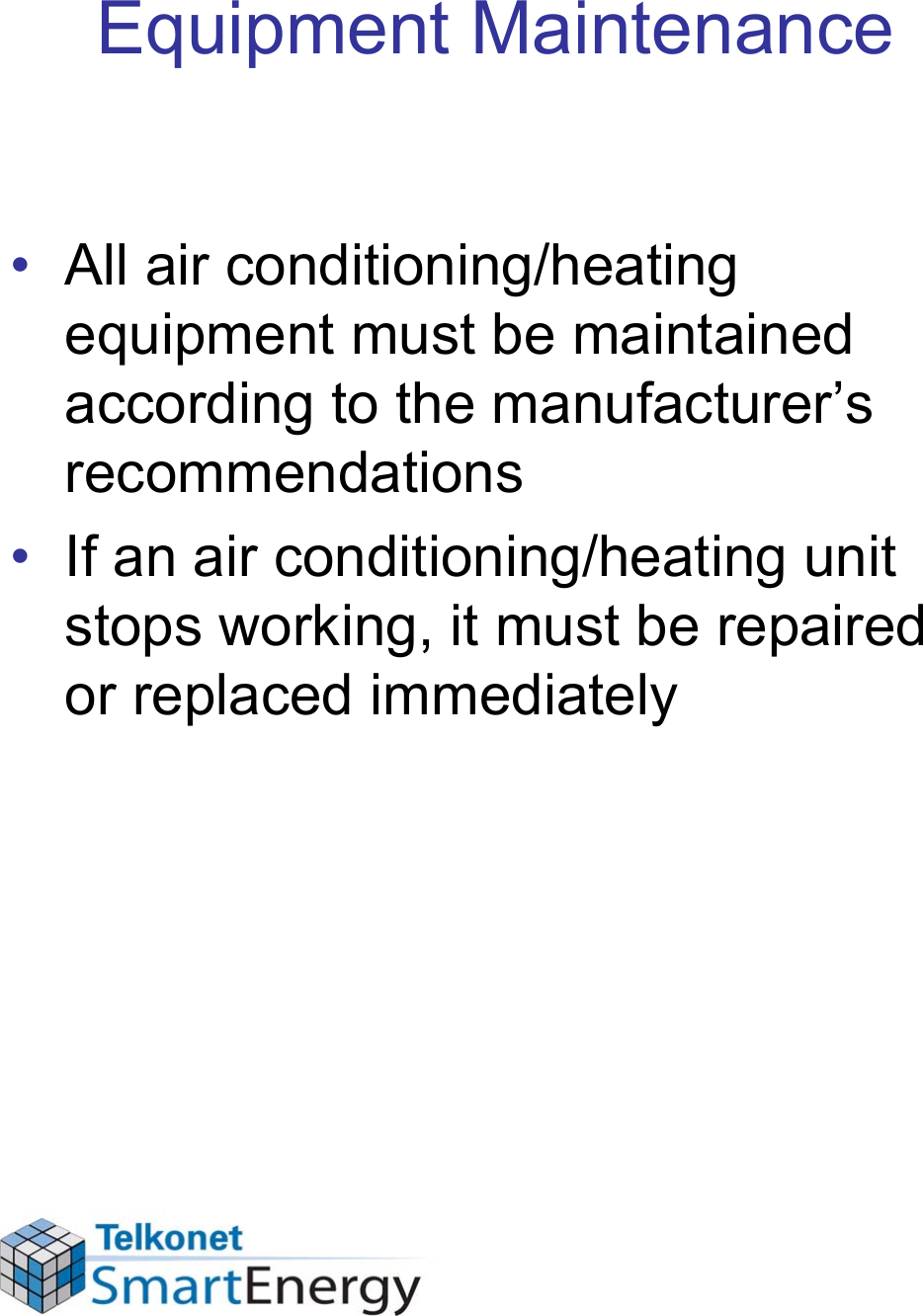 Equipment Maintenance• All air conditioning/heating equipment must be maintained according to the manufacturer’s recommendations• If an air conditioning/heating unit stops working, it must be repaired or replaced immediately