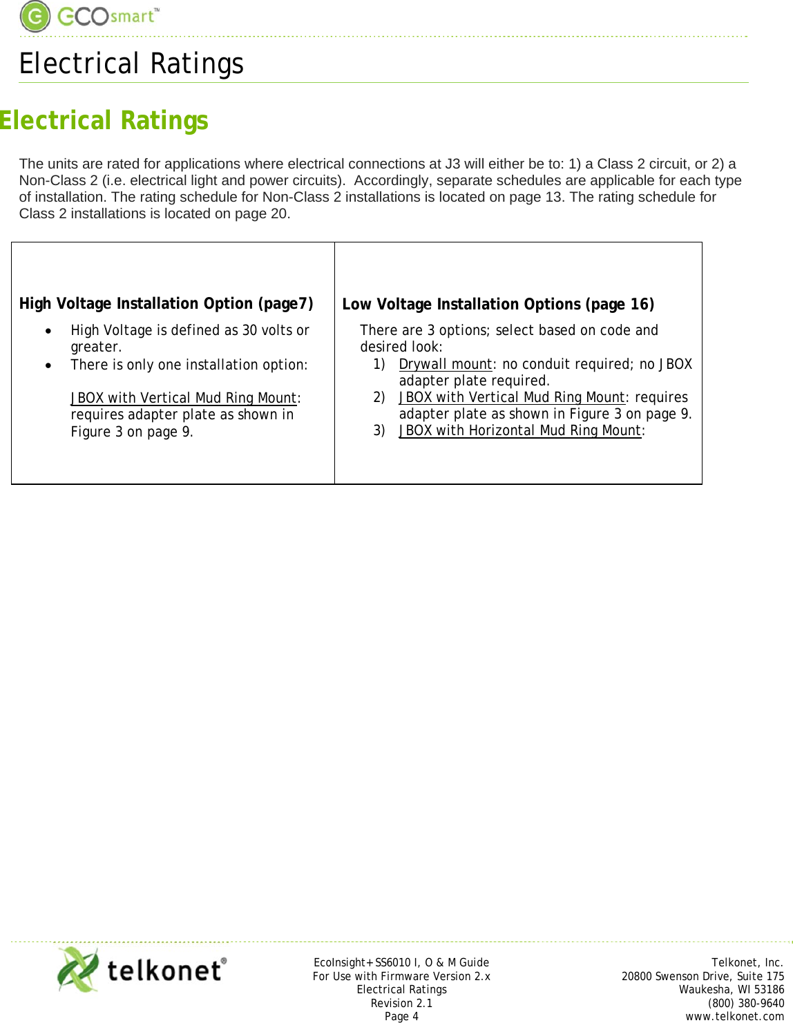  Electrical Ratings     EcoInsight+ SS6010 I, O &amp; M Guide Telkonet, Inc. For Use with Firmware Version 2.x 20800 Swenson Drive, Suite 175 Electrical Ratings Waukesha, WI 53186 Revision 2.1 (800) 380-9640 Page 4 www.telkonet.com  Electrical Ratings The units are rated for applications where electrical connections at J3 will either be to: 1) a Class 2 circuit, or 2) a Non-Class 2 (i.e. electrical light and power circuits).  Accordingly, separate schedules are applicable for each type of installation. The rating schedule for Non-Class 2 installations is located on page 13. The rating schedule for Class 2 installations is located on page 20.  High Voltage Installation Option (page7)  High Voltage is defined as 30 volts or greater.  There is only one installation option:  JBOX with Vertical Mud Ring Mount: requires adapter plate as shown in Figure 3 on page 9. Low Voltage Installation Options (page 16) There are 3 options; select based on code and desired look: 1) Drywall mount: no conduit required; no JBOX adapter plate required. 2) JBOX with Vertical Mud Ring Mount: requires adapter plate as shown in Figure 3 on page 9. 3) JBOX with Horizontal Mud Ring Mount:     