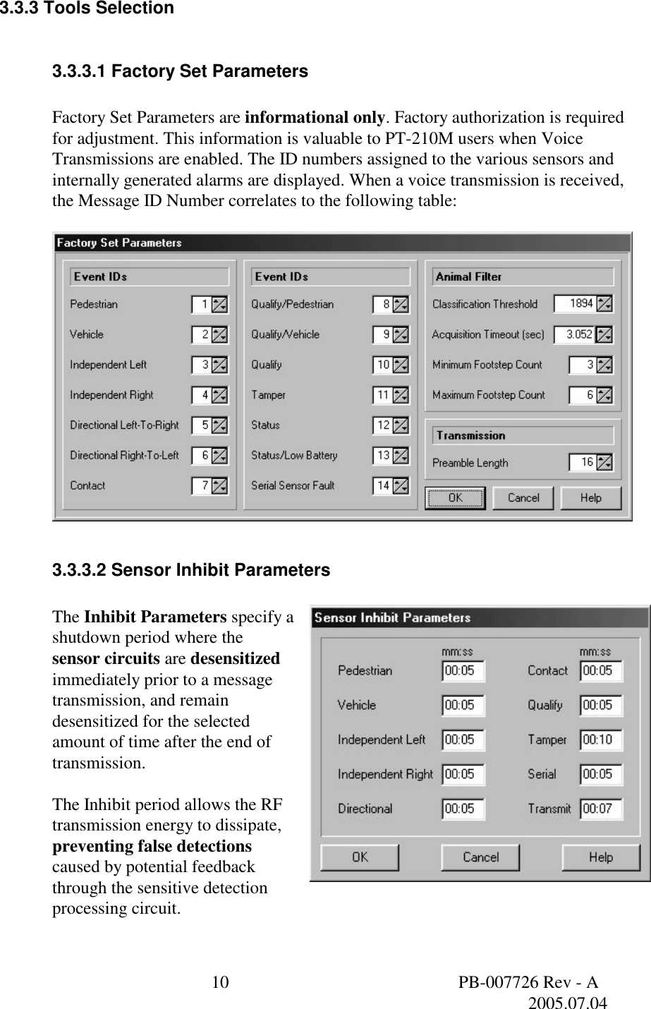  10  PB-007726 Rev - A   2005.07.04   3.3.3 Tools Selection  3.3.3.1 Factory Set Parameters  Factory Set Parameters are informational only. Factory authorization is required for adjustment. This information is valuable to PT-210M users when Voice Transmissions are enabled. The ID numbers assigned to the various sensors and internally generated alarms are displayed. When a voice transmission is received, the Message ID Number correlates to the following table:    3.3.3.2 Sensor Inhibit Parameters  The Inhibit Parameters specify a shutdown period where the sensor circuits are desensitized immediately prior to a message transmission, and remain desensitized for the selected amount of time after the end of transmission.   The Inhibit period allows the RF transmission energy to dissipate, preventing false detections caused by potential feedback through the sensitive detection processing circuit.   
