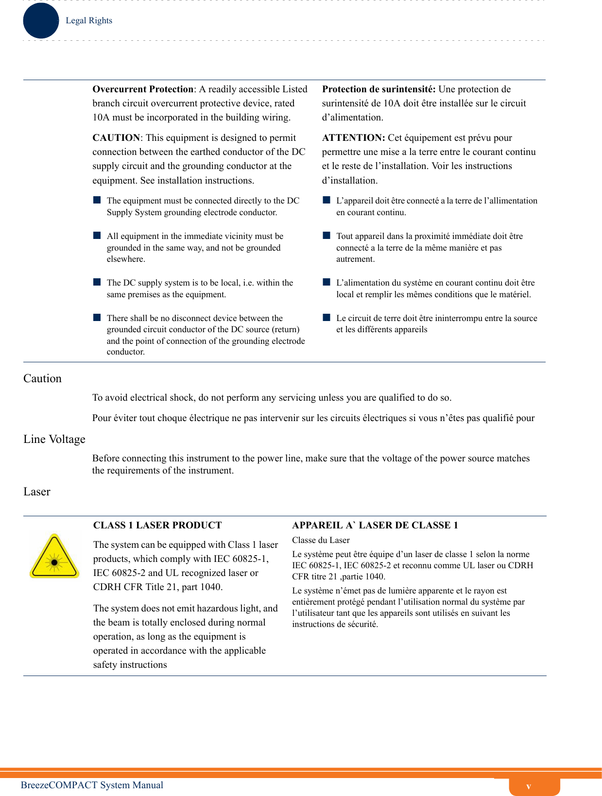 vLegal RightsBreezeCOMPACT System ManualCautionTo avoid electrical shock, do not perform any servicing unless you are qualified to do so.Pour éviter tout choque électrique ne pas intervenir sur les circuits électriques si vous n’êtes pas qualifié pour Line VoltageBefore connecting this instrument to the power line, make sure that the voltage of the power source matches the requirements of the instrument.LaserOvercurrent Protection: A readily accessible Listed branch circuit overcurrent protective device, rated 10A must be incorporated in the building wiring.Protection de surintensité: Une protection de surintensité de 10A doit être installée sur le circuit d’alimentation.CAUTION: This equipment is designed to permit connection between the earthed conductor of the DC supply circuit and the grounding conductor at the equipment. See installation instructions.ATTENTION: Cet équipement est prévu pour permettre une mise a la terre entre le courant continu et le reste de l’installation. Voir les instructions d’installation. The equipment must be connected directly to the DC Supply System grounding electrode conductor.All equipment in the immediate vicinity must be grounded in the same way, and not be grounded elsewhere.The DC supply system is to be local, i.e. within the same premises as the equipment.There shall be no disconnect device between the grounded circuit conductor of the DC source (return) and the point of connection of the grounding electrode conductor.L’appareil doit être connecté a la terre de l’allimentation en courant continu. Tout appareil dans la proximité immédiate doit être connecté a la terre de la même manière et pas autrement. L’alimentation du système en courant continu doit être local et remplir les mêmes conditions que le matériel.Le circuit de terre doit être ininterrompu entre la source et les différents appareilsCLASS 1 LASER PRODUCTThe system can be equipped with Class 1 laser products, which comply with IEC 60825-1, IEC 60825-2 and UL recognized laser or CDRH CFR Title 21, part 1040.The system does not emit hazardous light, and the beam is totally enclosed during normal operation, as long as the equipment is operated in accordance with the applicable safety instructionsAPPAREIL A` LASER DE CLASSE 1Classe du LaserLe système peut être équipe d’un laser de classe 1 selon la norme IEC 60825-1, IEC 60825-2 et reconnu comme UL laser ou CDRH CFR titre 21 ,partie 1040.Le système n’émet pas de lumière apparente et le rayon est entièrement protégé pendant l’utilisation normal du système par l’utilisateur tant que les appareils sont utilisés en suivant les instructions de sécurité.