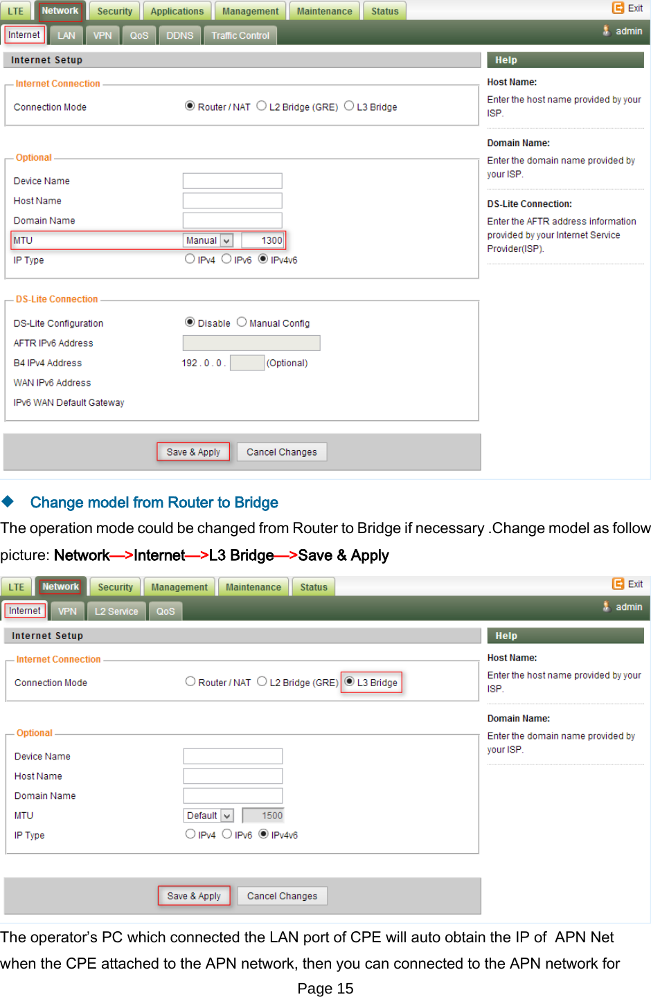 Page 15     Change model from Router to Bridge The operation mode could be changed from Router to Bridge if necessary .Change model as follow picture: Network—&gt;Internet—&gt;L3 Bridge—&gt;Save &amp; Apply  The operator’s PC which connected the LAN port of CPE will auto obtain the IP of  APN Net when the CPE attached to the APN network, then you can connected to the APN network for 