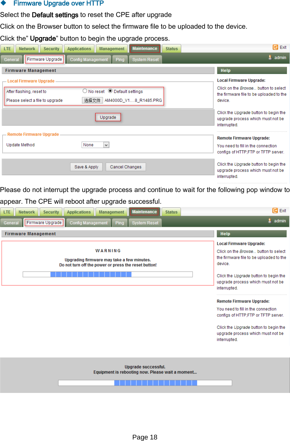 Page 18    Firmware Upgrade over HTTP Select the Default settings to reset the CPE after upgrade Click on the Browser button to select the firmware file to be uploaded to the device. Click the” Upgrade” button to begin the upgrade process.   Please do not interrupt the upgrade process and continue to wait for the following pop window to appear. The CPE will reboot after upgrade successful.       