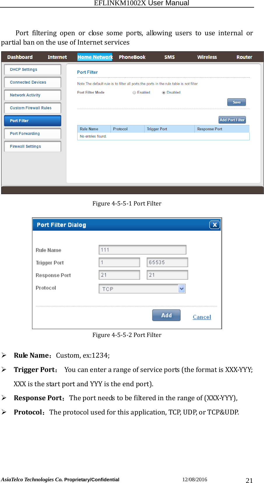                                                           EFLINKM1002X User Manual                          AsiaTelco Technologies Co. Proprietary/Confidential                       12/08/2016  21Portfilteringopenorclosesomeports,allowinguserstouseinternal orpartialbanontheuseofInternetservices Figure4‐5‐5‐1PortFilterFigure4‐5‐5‐2PortFilter RuleName：Custom,ex:1234;  TriggerPort： Youcanenterarangeofserviceports(theformatisXXX‐YYY;XXXisthestartportandYYYistheendport). ResponsePort：Theportneedstobefilteredintherangeof(XXX‐YYY), Protocol：Theprotocolusedforthisapplication,TCP,UDP,orTCP&amp;UDP.