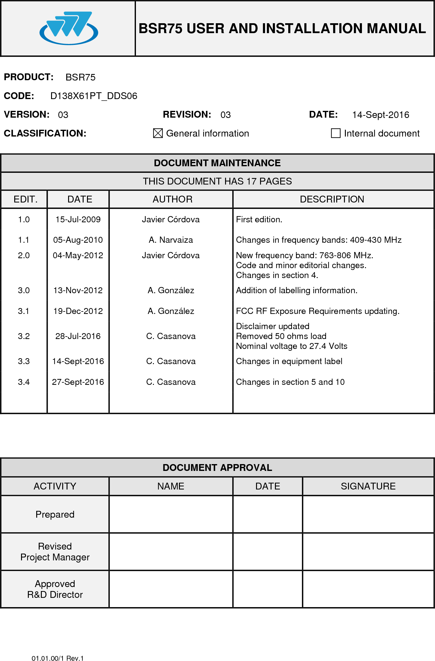 BSR75 USER AND INSTALLATION MANUAL01.01.00/1 Rev.1PRODUCT: BSR75CODE: D138X61PT_DDS06VERSION: 03 REVISION: 03 DATE: 14-Sept-2016CLASSIFICATION: General information  Internal documentDOCUMENT MAINTENANCETHIS DOCUMENT HAS 17 PAGESEDIT. DATE AUTHOR DESCRIPTION1.0 15-Jul-2009 Javier Córdova First edition.1.1 05-Aug-2010 A. Narvaiza Changes in frequency bands: 409-430 MHz2.0 04-May-2012 Javier Córdova New frequency band: 763-806 MHz.Code and minor editorial changes.Changes in section 4.3.0 13-Nov-2012 A. González Addition of labelling information.3.1 19-Dec-2012 A. González FCC RF Exposure Requirements updating.3.2 28-Jul-2016 C. Casanova Disclaimer updatedRemoved 50 ohms loadNominal voltage to 27.4 Volts3.3 14-Sept-2016 C. Casanova Changes in equipment label3.4 27-Sept-2016 C. Casanova Changes in section 5 and 10DOCUMENT APPROVALACTIVITY NAME DATE SIGNATUREPreparedRevisedProject ManagerApprovedR&amp;D Director