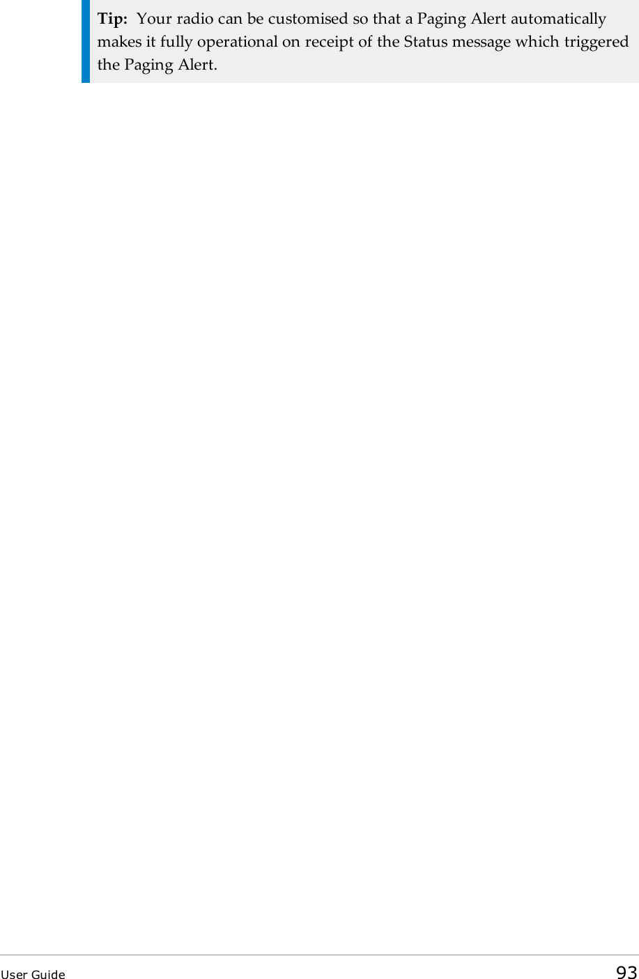 Tip: Your radio can be customised so that a Paging Alert automaticallymakes it fully operational on receipt of the Status message which triggeredthe Paging Alert.User Guide 93