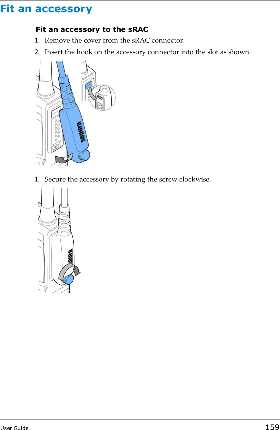 Fit an accessoryFit an accessory to the sRAC1. Remove the cover from the sRAC connector.2. Insert the hook on the accessory connector into the slot as shown.1. Secure the accessory by rotating the screw clockwise.User Guide 159