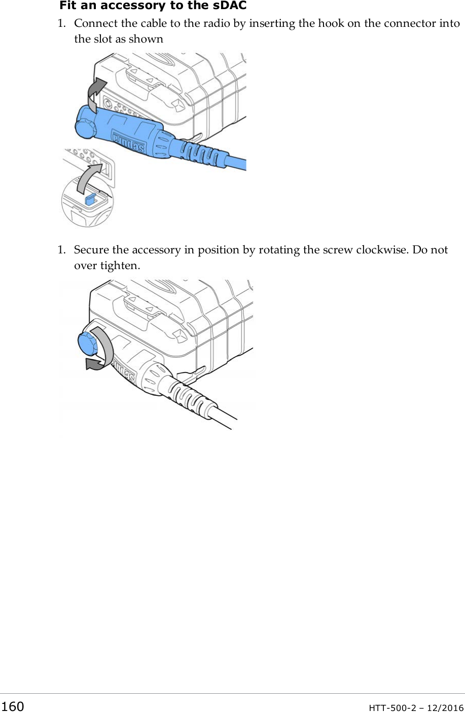 Fit an accessory to the sDAC1. Connect the cable to the radio by inserting the hook on the connector intothe slot as shown1. Secure the accessory in position by rotating the screw clockwise. Do notover tighten.160 HTT-500-2 – 12/2016