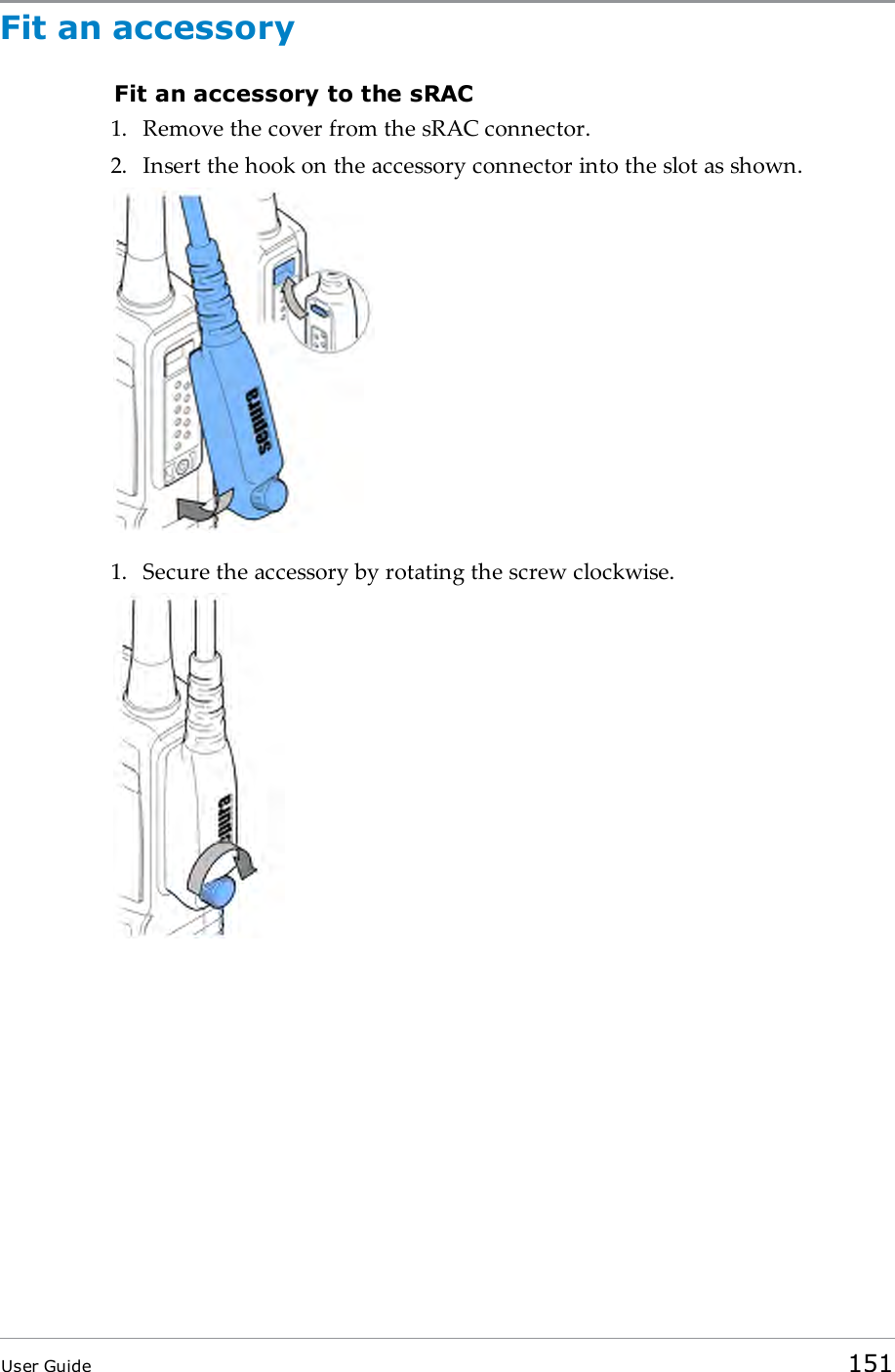 Fit an accessoryFit an accessory to the sRAC1. Remove the cover from the sRAC connector.2. Insert the hook on the accessory connector into the slot as shown.1. Secure the accessory by rotating the screw clockwise.User Guide 151