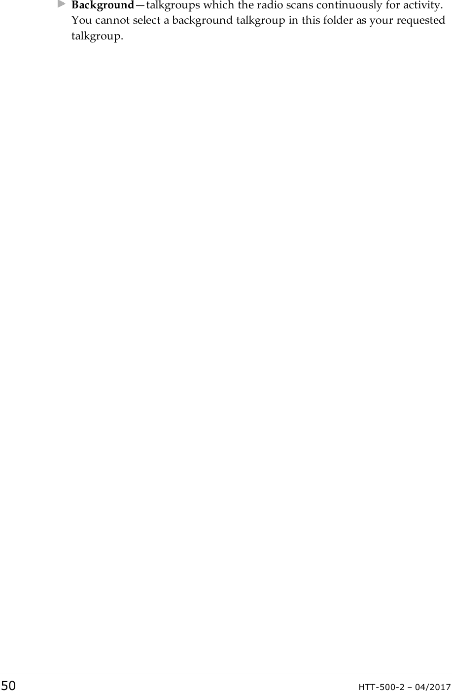Background&mdash;talkgroups which the radio scans continuously for activity.You cannot select a background talkgroup in this folder as your requestedtalkgroup.50 HTT-500-2 &ndash; 04/2017