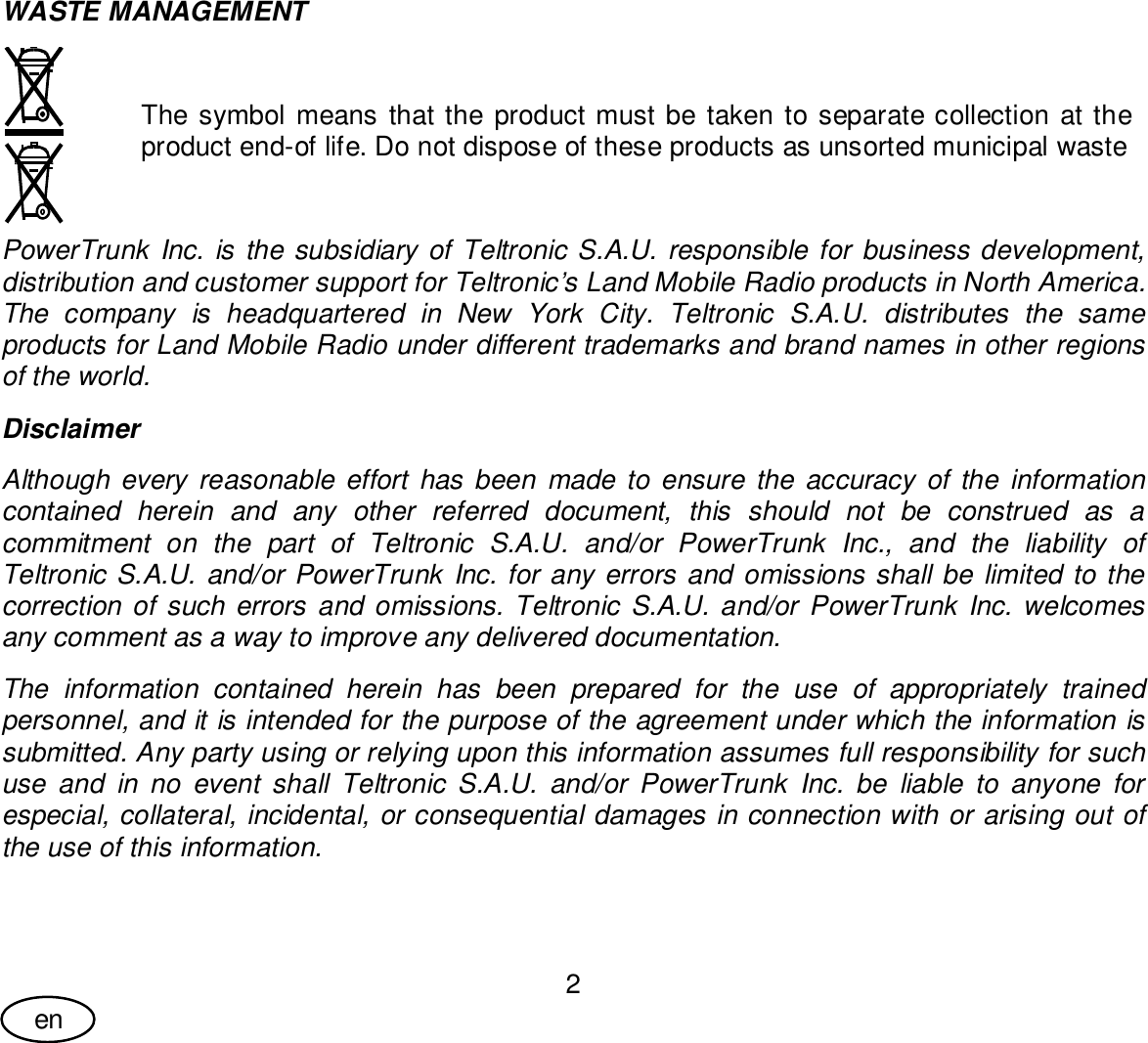 User Guide2enWASTE MANAGEMENTThe symbol means that the product must be taken to separate collection at theproduct end-of life. Do not dispose of these products as unsorted municipal wastePowerTrunk Inc. is the subsidiary of Teltronic S.A.U. responsible for business development,distribution and customer support for Teltronic’s Land Mobile Radio products in North America.The company is headquartered in New York City. Teltronic S.A.U. distributes the sameproducts for Land Mobile Radio under different trademarks and brand names in other regionsof the world.DisclaimerAlthough every reasonable effort has been made to ensure the accuracy of the informationcontained herein and any other referred document, this should not be construed as acommitment on the part of Teltronic S.A.U. and/or PowerTrunk Inc., and the liability ofTeltronic S.A.U. and/or PowerTrunk Inc. for any errors and omissions shall be limited to thecorrection of such errors and omissions. Teltronic S.A.U. and/or PowerTrunk Inc. welcomesany comment as a way to improve any delivered documentation.The information contained herein has been prepared for the use of appropriately trainedpersonnel, and it is intended for the purpose of the agreement under which the information issubmitted. Any party using or relying upon this information assumes full responsibility for suchuse and in no event shall Teltronic S.A.U. and/or PowerTrunk Inc. be liable to anyone forespecial, collateral, incidental, or consequential damages in connection with or arising out ofthe use of this information.