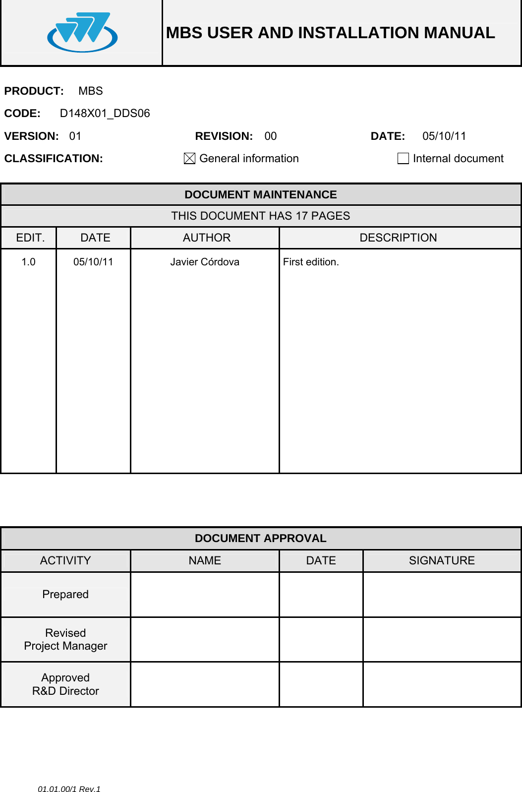  MBS USER AND INSTALLATION MANUAL  01.01.00/1 Rev.1 PRODUCT:  MBS CODE:  D148X01_DDS06 VERSION:  01  REVISION:  00  DATE:  05/10/11 CLASSIFICATION:  General information   Internal document   DOCUMENT MAINTENANCE THIS DOCUMENT HAS 17 PAGES EDIT.  DATE  AUTHOR  DESCRIPTION 1.0 05/10/11  Javier Córdova  First edition.                                                     DOCUMENT APPROVAL ACTIVITY  NAME  DATE  SIGNATURE Prepared      Revised Project Manager      Approved R&amp;D Director       