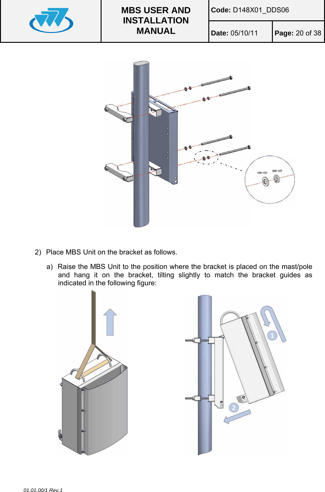 Code: D148X01_DDS06  MBS USER AND INSTALLATION MANUAL  Date: 05/10/11 Page: 20 of 38 01.01.00/1 Rev.1    2)  Place MBS Unit on the bracket as follows. a)  Raise the MBS Unit to the position where the bracket is placed on the mast/pole and hang it on the bracket, tilting slightly to match the bracket guides as indicated in the following figure:                                    