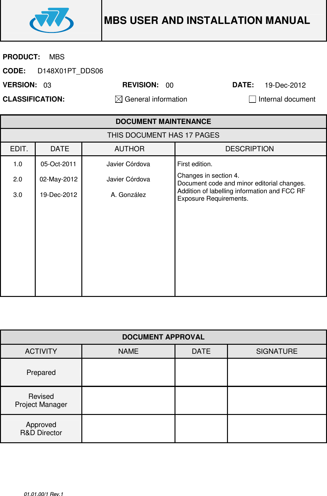  MBS USER AND INSTALLATION MANUAL  01.01.00/1 Rev.1 PRODUCT:  MBS CODE:  D148X01PT_DDS06 VERSION:  03  REVISION:  00  DATE:  19-Dec-2012 CLASSIFICATION: General information   Internal document   DOCUMENT MAINTENANCE THIS DOCUMENT HAS 17 PAGES EDIT.  DATE  AUTHOR  DESCRIPTION 1.0  05-Oct-2011  Javier Córdova  First edition. 2.0  02-May-2012  Javier Córdova  Changes in section 4. Document code and minor editorial changes. 3.0  19-Dec-2012  A. González  Addition of labelling information and FCC RF Exposure Requirements.                                               DOCUMENT APPROVAL ACTIVITY  NAME  DATE  SIGNATURE Prepared      Revised Project Manager      Approved R&amp;D Director       