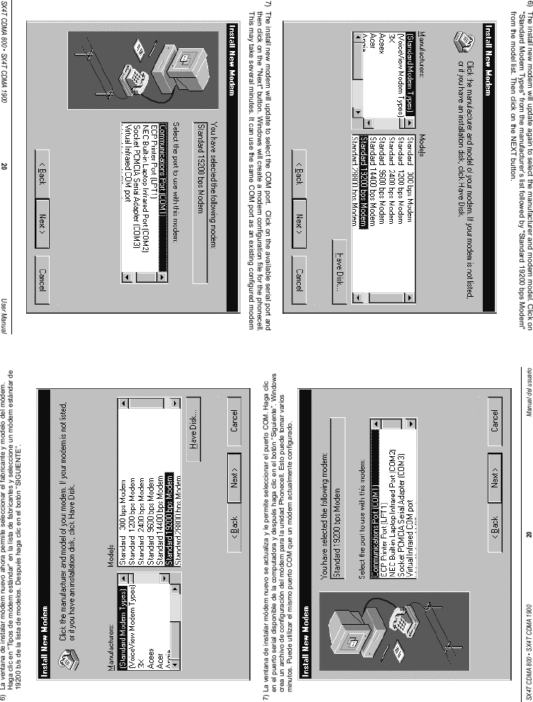 SX4T CDMA 800 • SX4T CDMA 1900 20 Manual del usuario6)  La ventana de instalar módem nuevo ahora permite seleccionar el fabricante y modelo del módem.Haga clic en “Tipos de módem estándar” en la lista de fabricantes y seleccione un módem estándar de19200 b/s de la lista de modelos. Después haga clic en el botón “SIGUIENTE”.7) La ventana de instalar módem nuevo se actualiza y le permite seleccionar el puerto COM. Haga clicen el puerto serial disponible de la computadora y después haga clic en el botón “Siguiente”. Windowscrea un archivo de configuración del módem para la unidad Phonecell. Esto puede tomar variosminutos. Puede utilizar el mismo puerto COM que un módem actualmente configurado.SX4T CDMA 800 • SX4T CDMA 1900 20 User Manual6)  The install new modem will update again to select the manufacturer and modem model. Click on&quot;Standard Modem Types&quot; from the manufacturer’s list followed by &quot;Standard 19200 bps Modem&quot;from the model list. Then click on the NEXT button.7)  The install new modem will update to select the COM port.  Click on the available serial port andthen click on the &quot;Next&quot; button. Windows will create a modem configuration file for the phonecell.This may take several minutes. It can use the same COM port as an existing configured modem