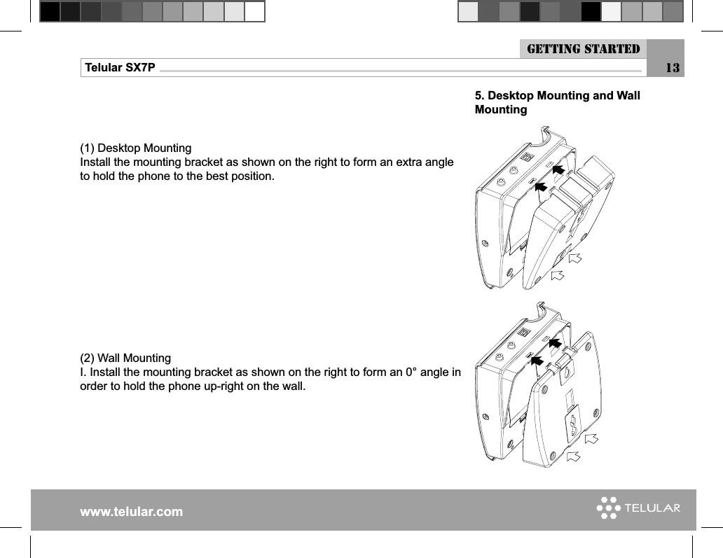www.telular.comTelular SX7P5. Desktop Mounting and Wall Mounting(1) Desktop MountingInstall the mounting bracket as shown on the right to form an extra angle to hold the phone to the best position.(2) Wall MountingI. Install the mounting bracket as shown on the right to form an 0° angle in order to hold the phone up-right on the wall.13Getting started