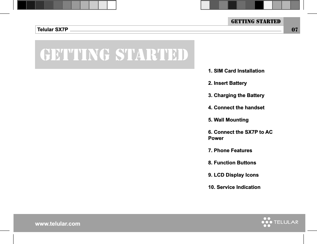 www.telular.comTelular SX7PGetting started1. SIM Card Installation2. Insert Battery3. Charging the Battery4. Connect the handset5. Wall Mounting6. Connect the SX7P to AC Power7. Phone Features8. Function Buttons9. LCD Display Icons10. Service IndicationGetting started07